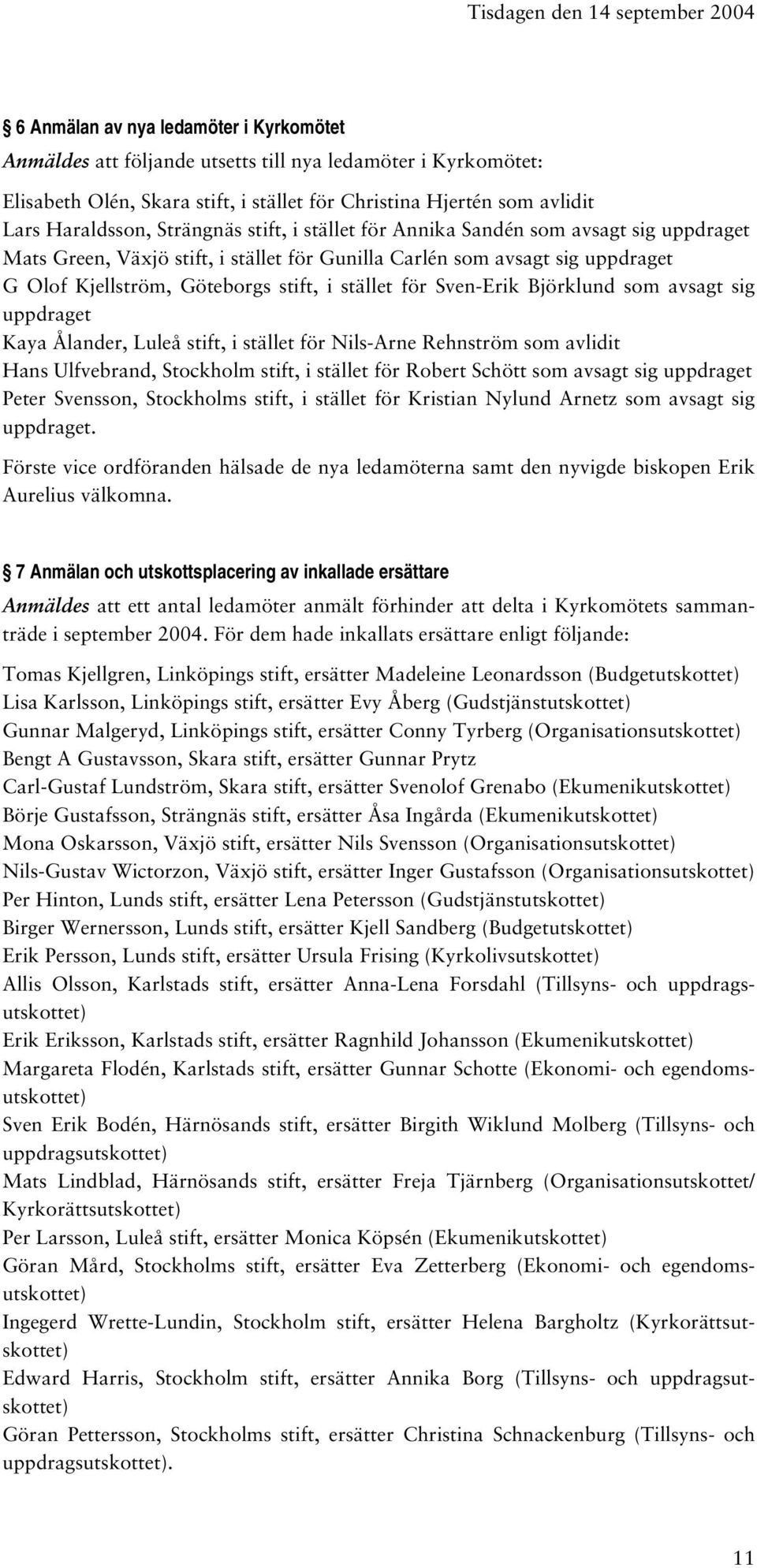 Göteborgs stift, i stället för Sven-Erik Björklund som avsagt sig uppdraget Kaya Ålander, Luleå stift, i stället för Nils-Arne Rehnström som avlidit Hans Ulfvebrand, Stockholm stift, i stället för