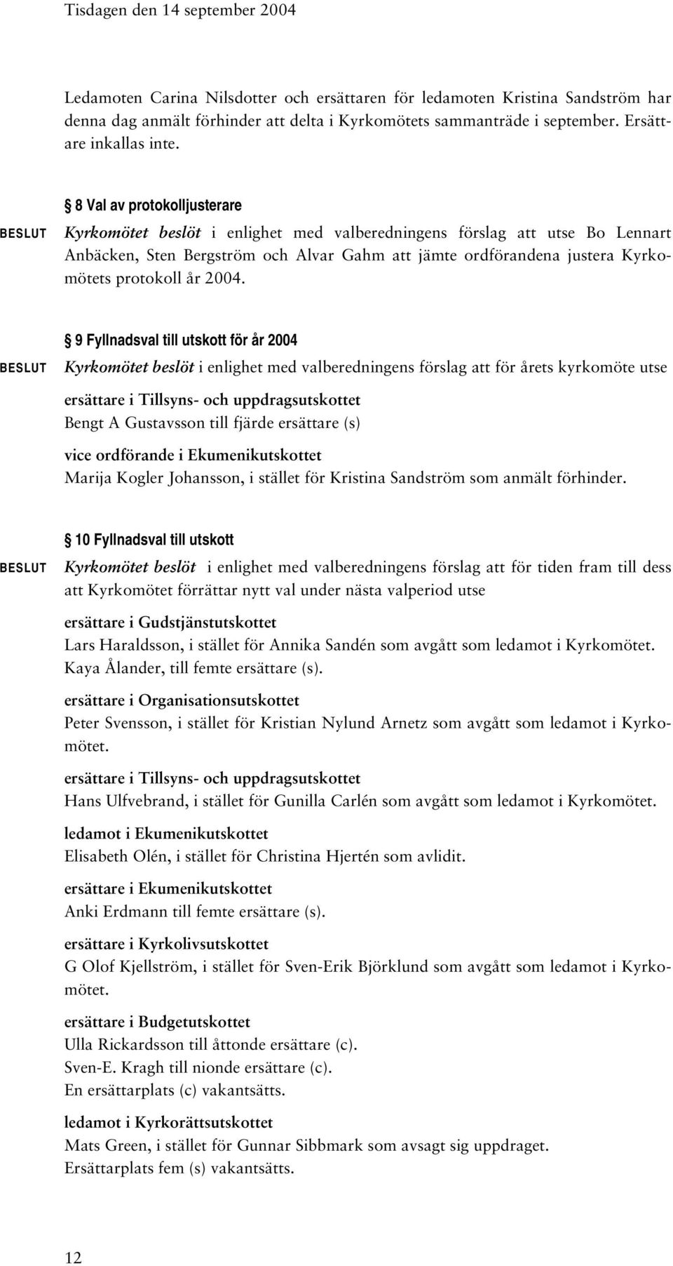 8 Val av protokolljusterare Kyrkomötet beslöt i enlighet med valberedningens förslag att utse Bo Lennart Anbäcken, Sten Bergström och Alvar Gahm att jämte ordförandena justera Kyrkomötets protokoll