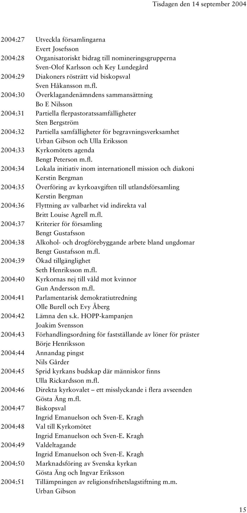 2004:30 Överklagandenämndens sammansättning Bo E Nilsson 2004:31 Partiella flerpastoratssamfälligheter Sten Bergström 2004:32 Partiella samfälligheter för begravningsverksamhet Urban Gibson och Ulla