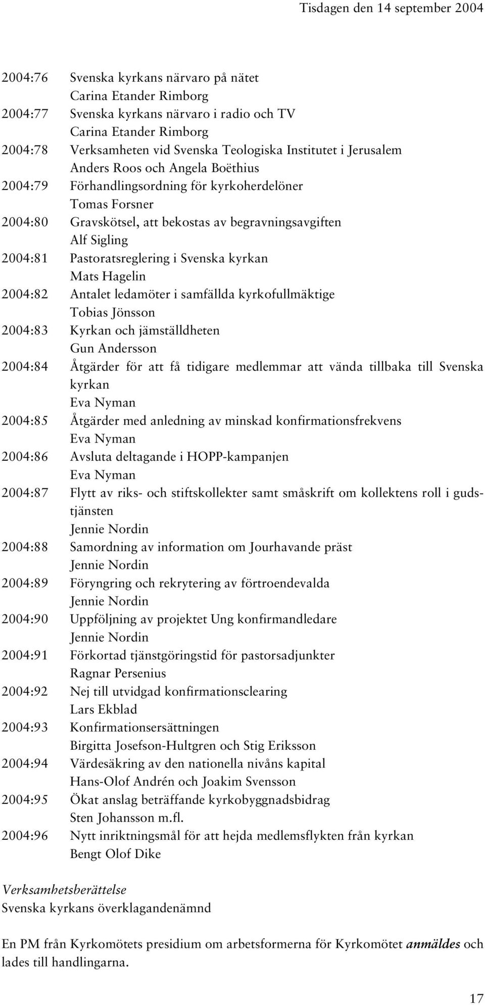 2004:81 Pastoratsreglering i Svenska kyrkan Mats Hagelin 2004:82 Antalet ledamöter i samfällda kyrkofullmäktige Tobias Jönsson 2004:83 Kyrkan och jämställdheten Gun Andersson 2004:84 Åtgärder för att