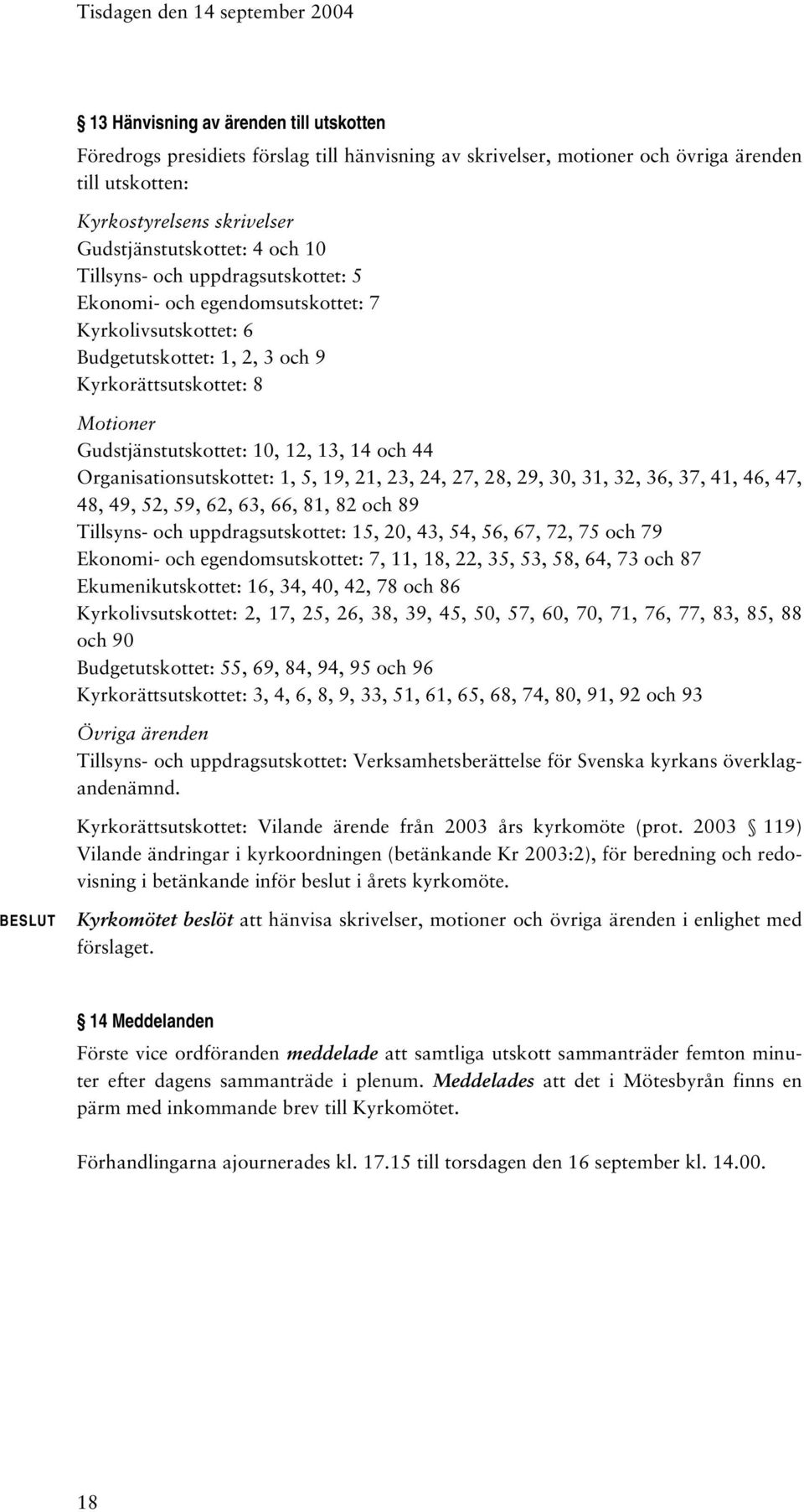 Gudstjänstutskottet: 10, 12, 13, 14 och 44 Organisationsutskottet: 1, 5, 19, 21, 23, 24, 27, 28, 29, 30, 31, 32, 36, 37, 41, 46, 47, 48, 49, 52, 59, 62, 63, 66, 81, 82 och 89 Tillsyns- och