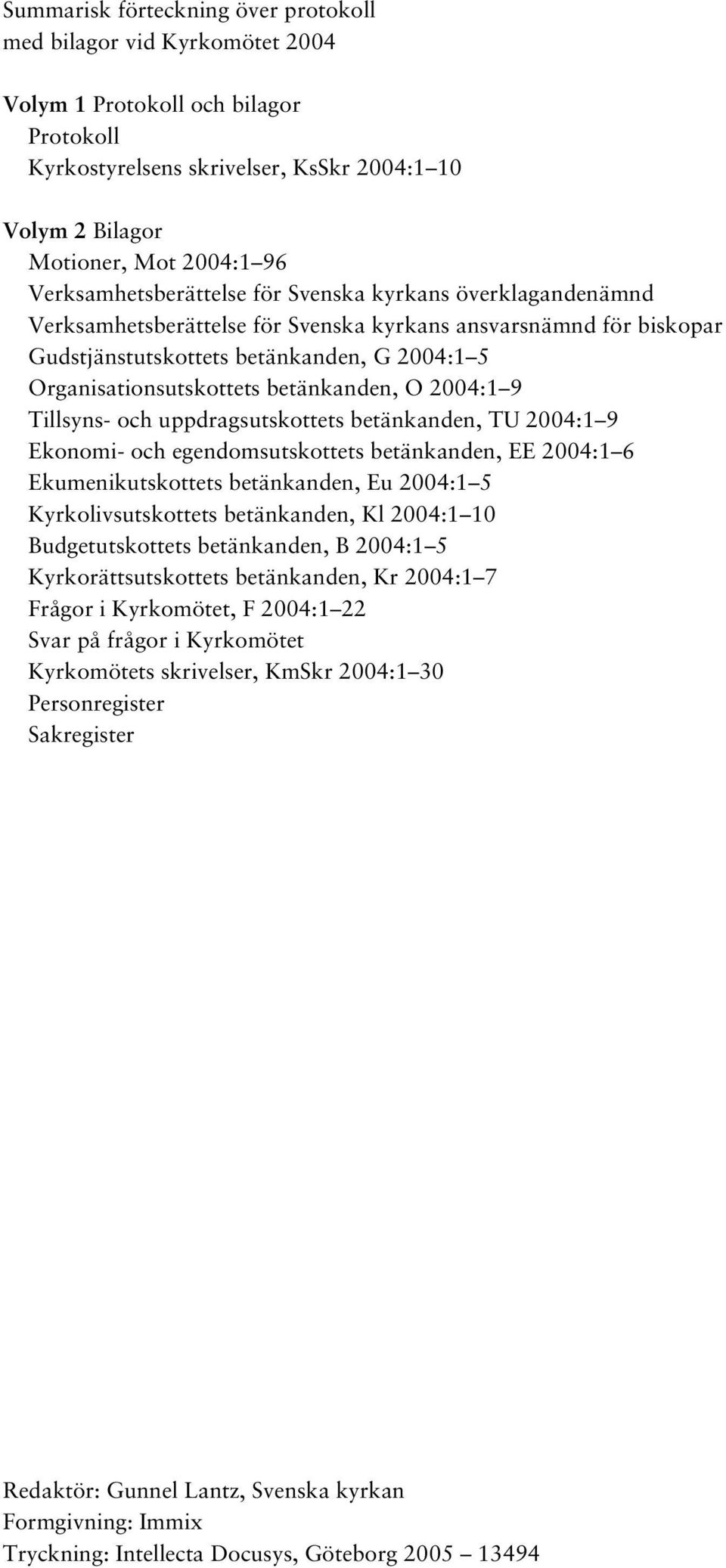 betänkanden, O 2004:1 9 Tillsyns- och uppdragsutskottets betänkanden, TU 2004:1 9 Ekonomi- och egendomsutskottets betänkanden, EE 2004:1 6 Ekumenikutskottets betänkanden, Eu 2004:1 5