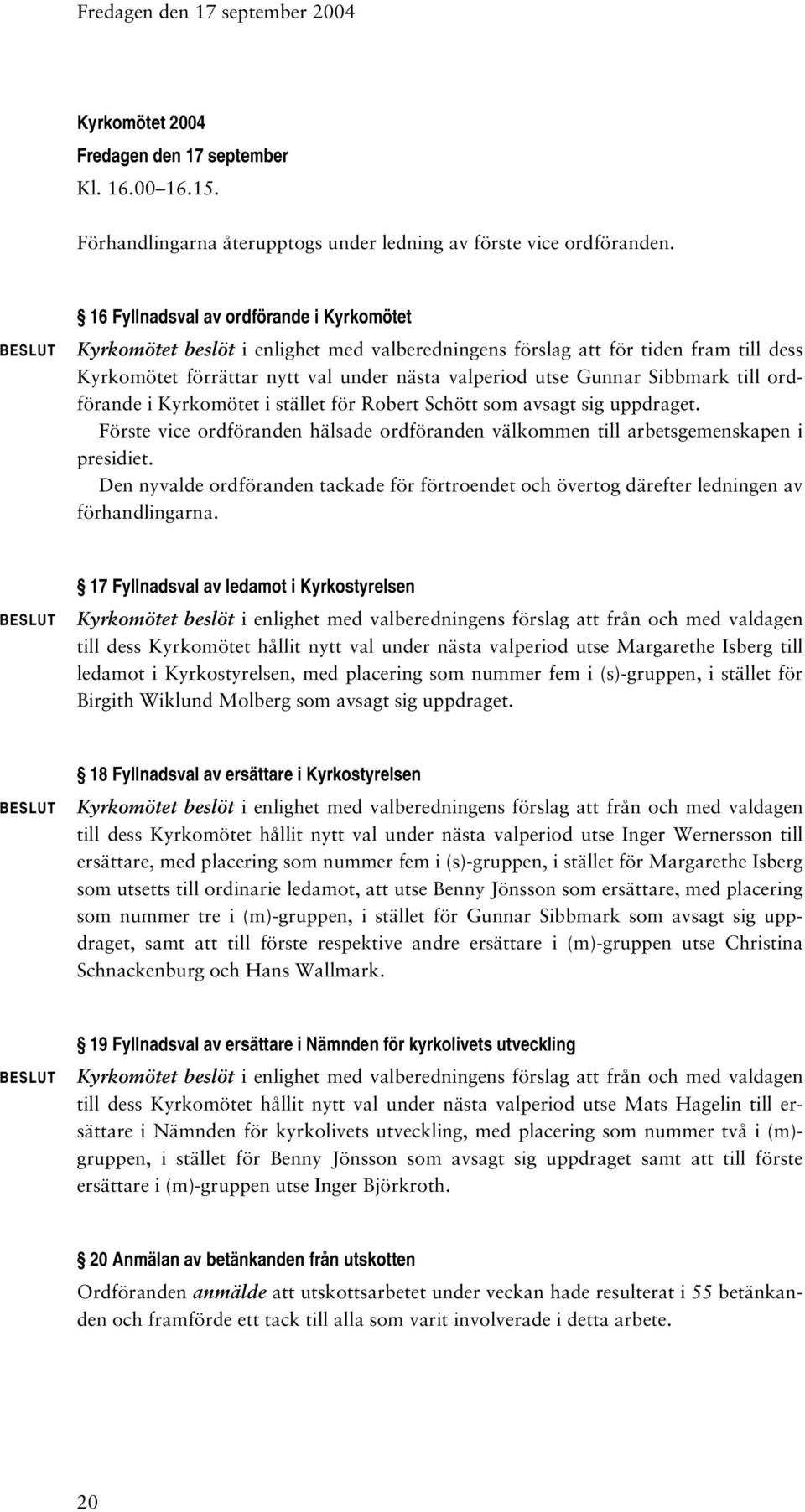 Sibbmark till ordförande i Kyrkomötet i stället för Robert Schött som avsagt sig uppdraget. Förste vice ordföranden hälsade ordföranden välkommen till arbetsgemenskapen i presidiet.