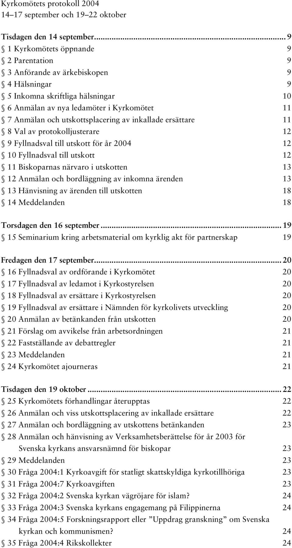 utskottsplacering av inkallade ersättare 11 8 Val av protokolljusterare 12 9 Fyllnadsval till utskott för år 2004 12 10 Fyllnadsval till utskott 12 11 Biskoparnas närvaro i utskotten 13 12 Anmälan