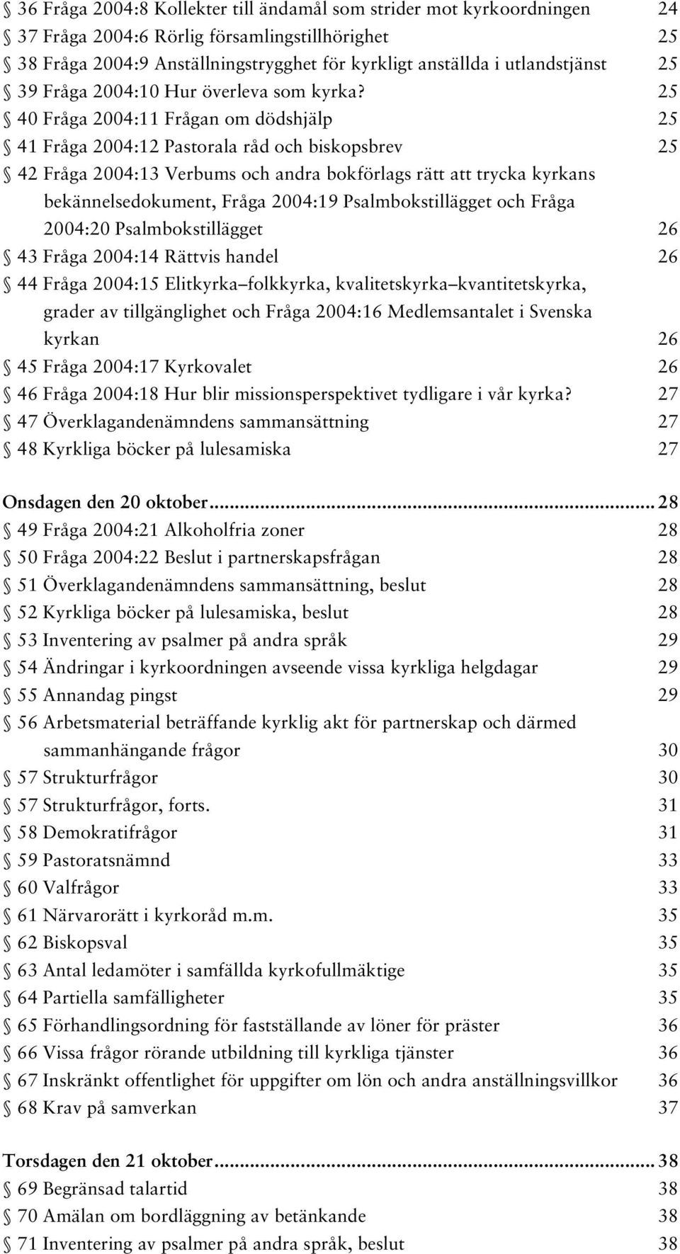 25 40 Fråga 2004:11 Frågan om dödshjälp 25 41 Fråga 2004:12 Pastorala råd och biskopsbrev 25 42 Fråga 2004:13 Verbums och andra bokförlags rätt att trycka kyrkans bekännelsedokument, Fråga 2004:19