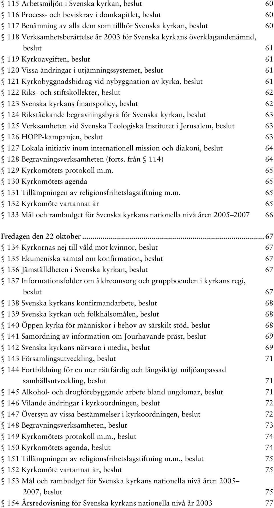 och stiftskollekter, beslut 62 123 Svenska kyrkans finanspolicy, beslut 62 124 Rikstäckande begravningsbyrå för Svenska kyrkan, beslut 63 125 Verksamheten vid Svenska Teologiska Institutet i