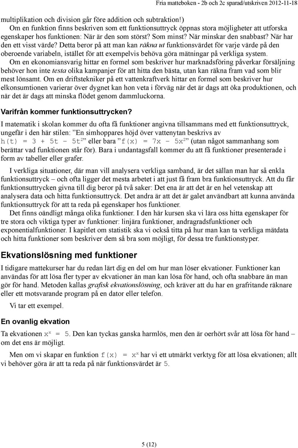 När har den ett visst värde? Detta beror på att man kan räkna ut funktionsvärdet för varje värde på den oberoende variabeln, istället för att exempelvis behöva göra mätningar på verkliga system.