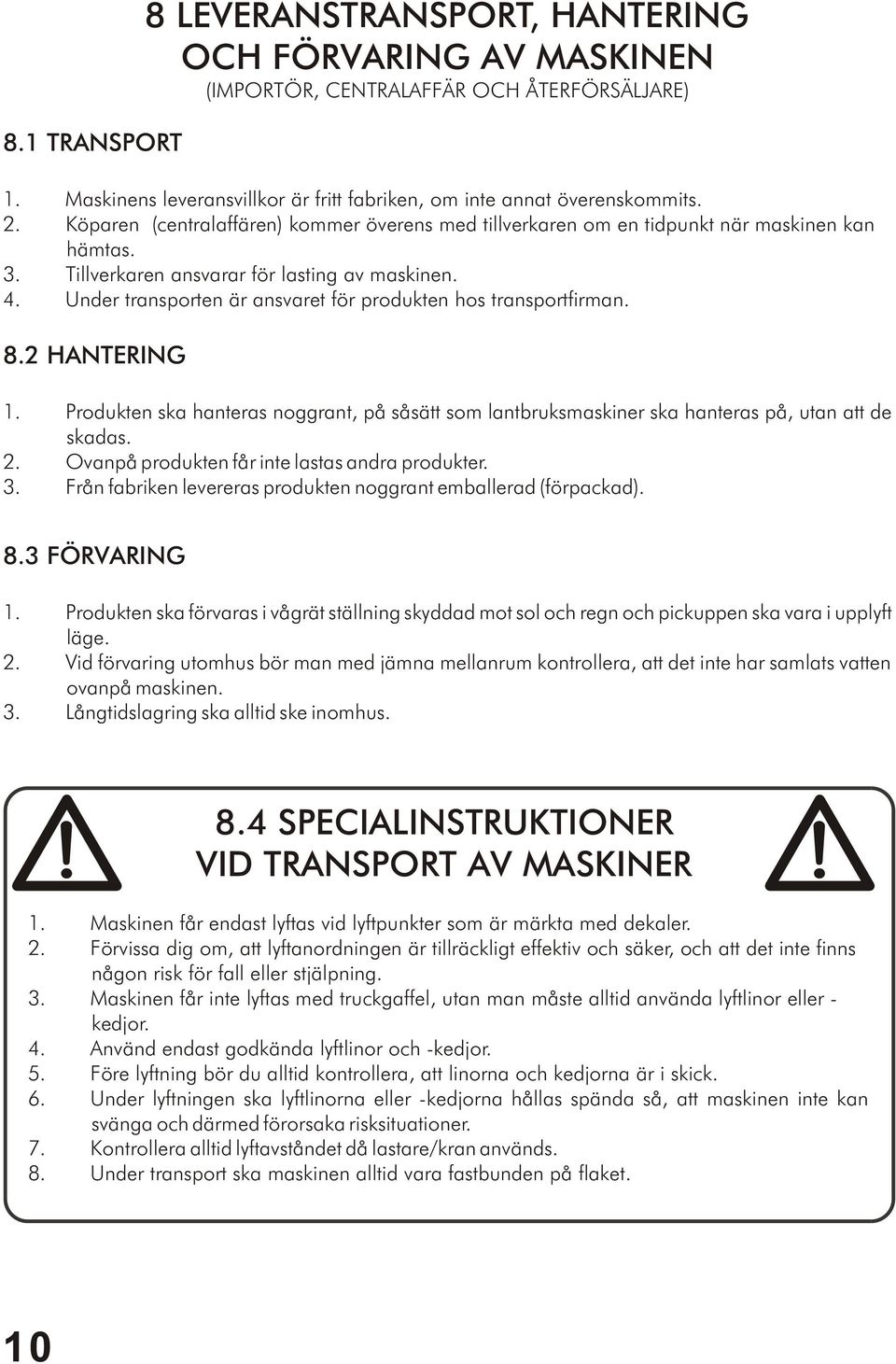 Under transporten är ansvaret för produkten hos transportfirman. 8.2 HANTERING 1. Produkten ska hanteras noggrant, på såsätt som lantbruksmaskiner ska hanteras på, utan att de skadas. 2.