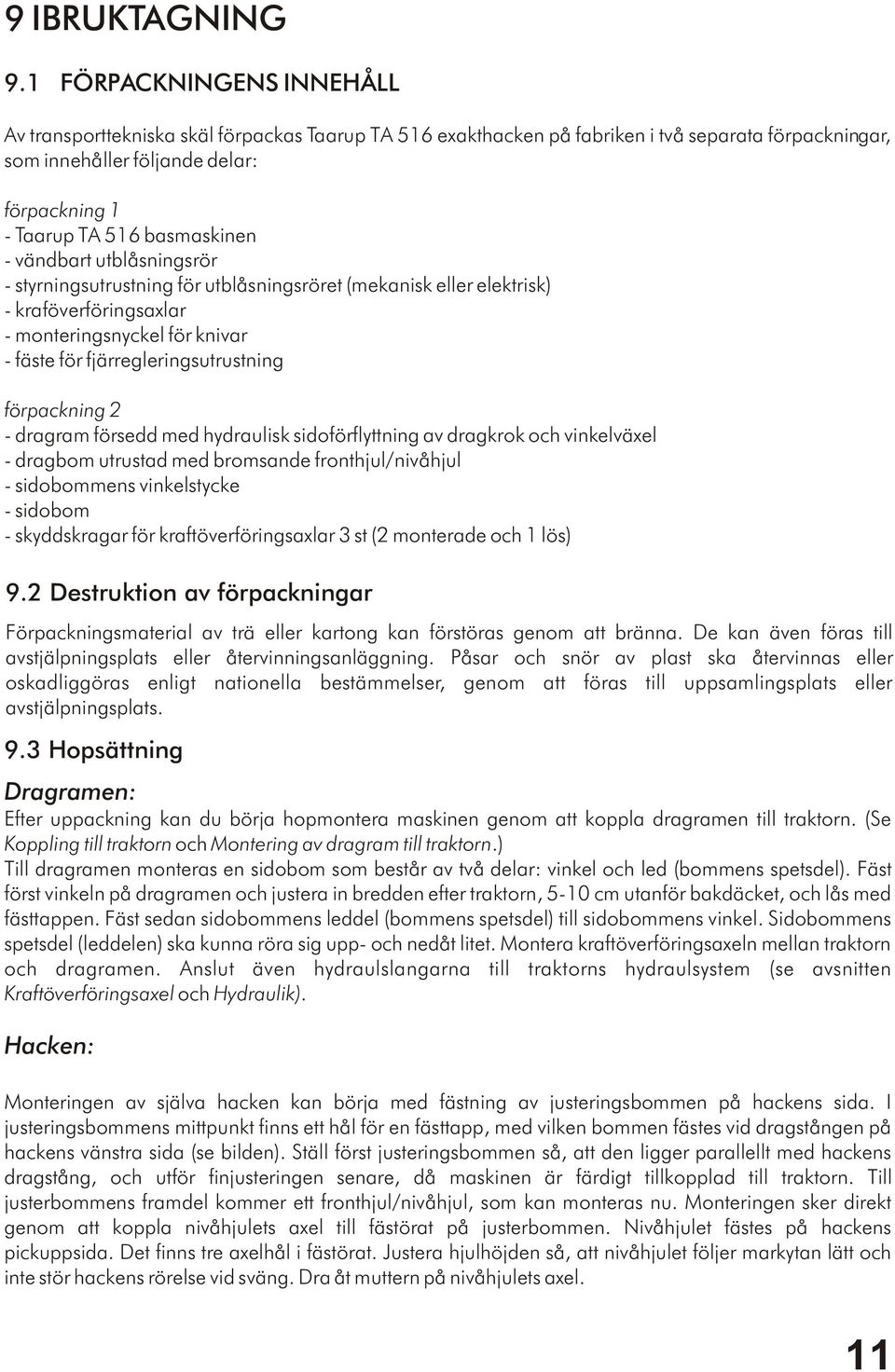 basmaskinen - vändbart utblåsningsrör - styrningsutrustning för utblåsningsröret (mekanisk eller elektrisk) - kraföverföringsaxlar - monteringsnyckel för knivar - fäste för fjärregleringsutrustning