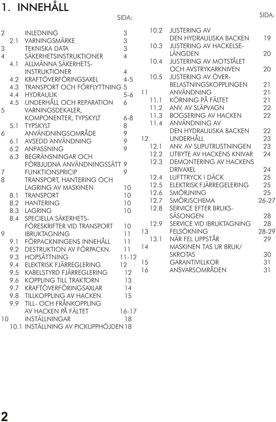 2 ANPASSNING 9 6.3 BEGRÄNSNINGAR OCH FÖRBJUDNA ANVÄNDNINGSSÄTT 9 7 FUNKTIONSPRICIP 9 8 TRANSPORT, HANTERING OCH LAGRING AV MASKINEN 10 8.1 TRANSPORT 10 8.2 HANTERING 10 8.3 LAGRING 10 8.