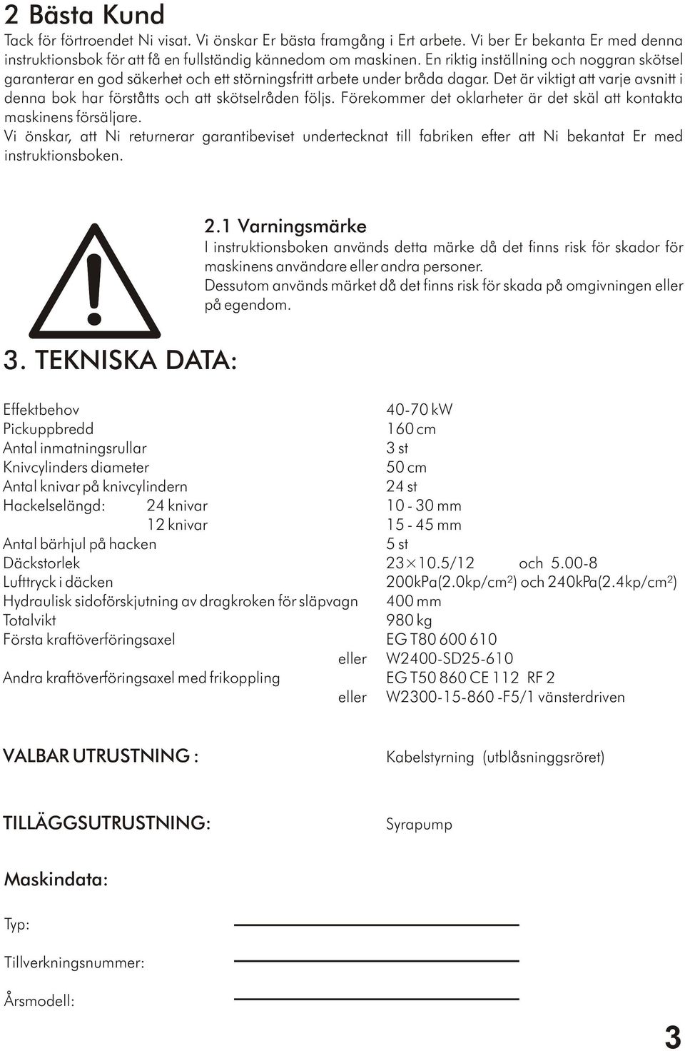 Det är viktigt att varje avsnitt i denna bok har förståtts och att skötselråden följs. Förekommer det oklarheter är det skäl att kontakta maskinens försäljare.