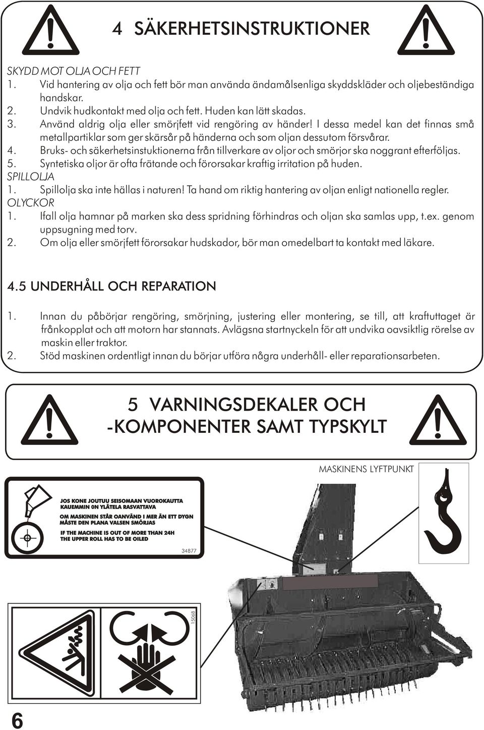 Bruks- och säkerhetsinstuktionerna från tillverkare av oljor och smörjor ska noggrant efterföljas. 5. Syntetiska oljor är ofta frätande och förorsakar kraftig irritation på huden. SPILLOLJA 1.