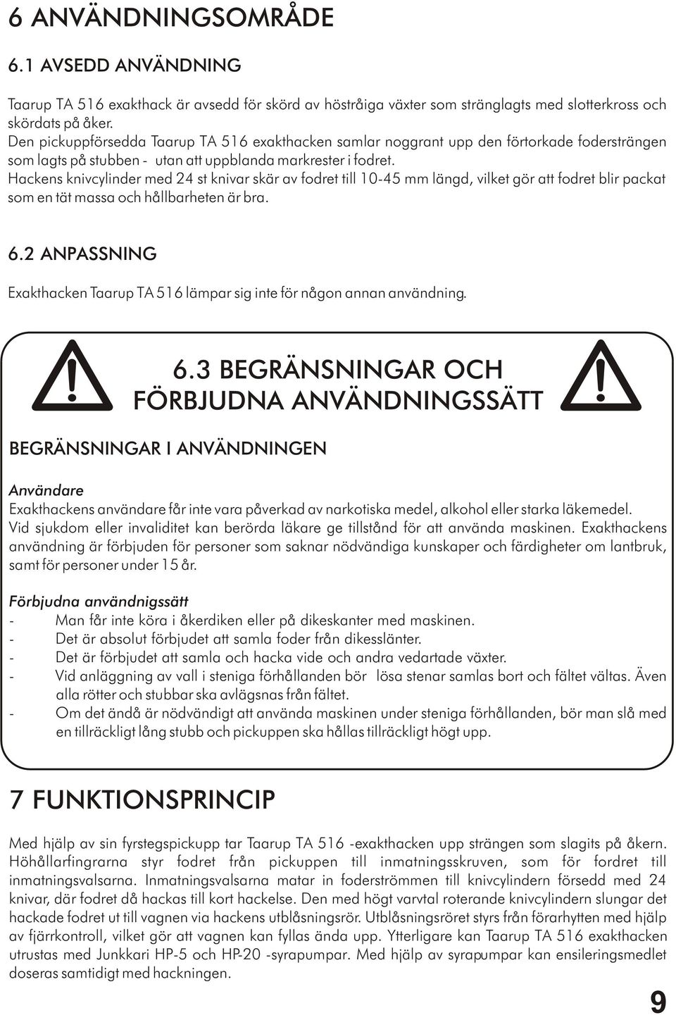 Hackens knivcylinder med 24 st knivar skär av fodret till 10-45 mm längd, vilket gör att fodret blir packat som en tät massa och hållbarheten är bra. 6.