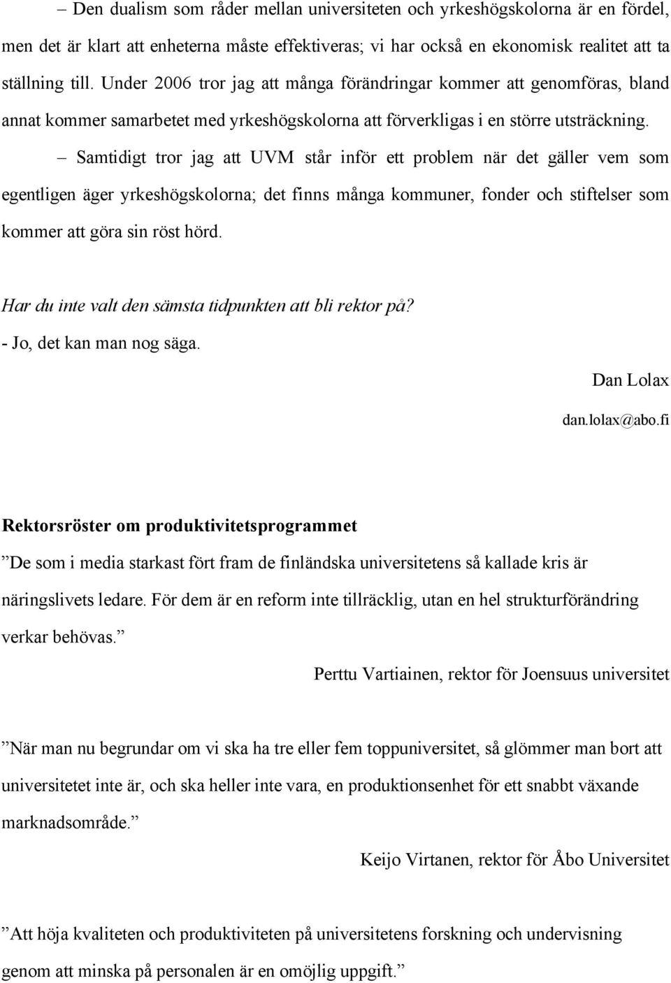 Samtidigt tror jag att UVM står inför ett problem när det gäller vem som egentligen äger yrkeshögskolorna; det finns många kommuner, fonder och stiftelser som kommer att göra sin röst hörd.