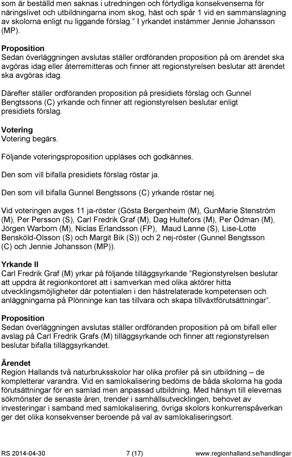 Proposition Sedan överläggningen avslutas ställer ordföranden proposition på om ärendet ska avgöras idag eller återremitteras och finner att regionstyrelsen beslutar att ärendet ska avgöras idag.