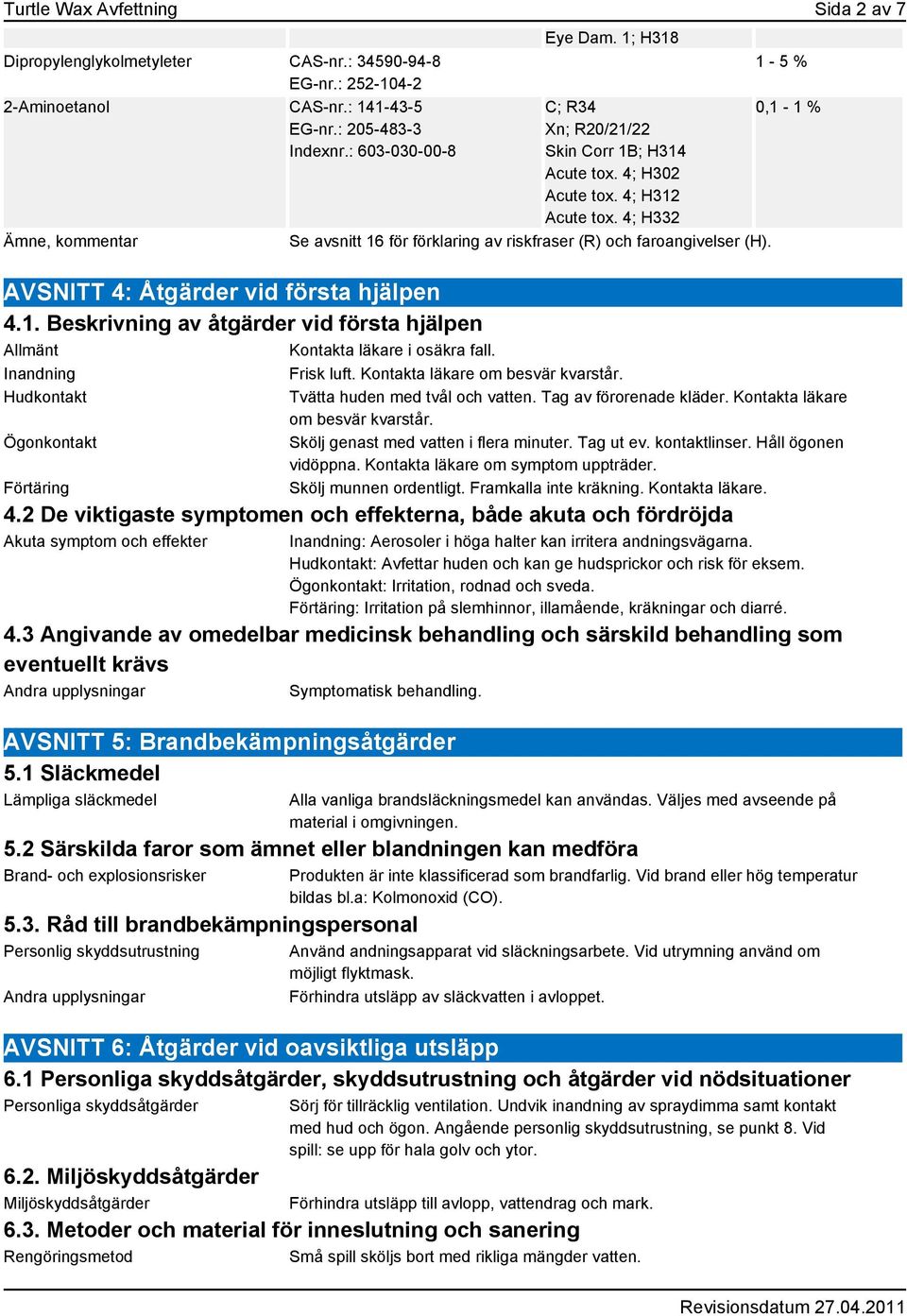 AVSNITT 4: Åtgärder vid första hjälpen 4.1. Beskrivning av åtgärder vid första hjälpen Allmänt Kontakta läkare i osäkra fall. Inandning Frisk luft. Kontakta läkare om besvär kvarstår.