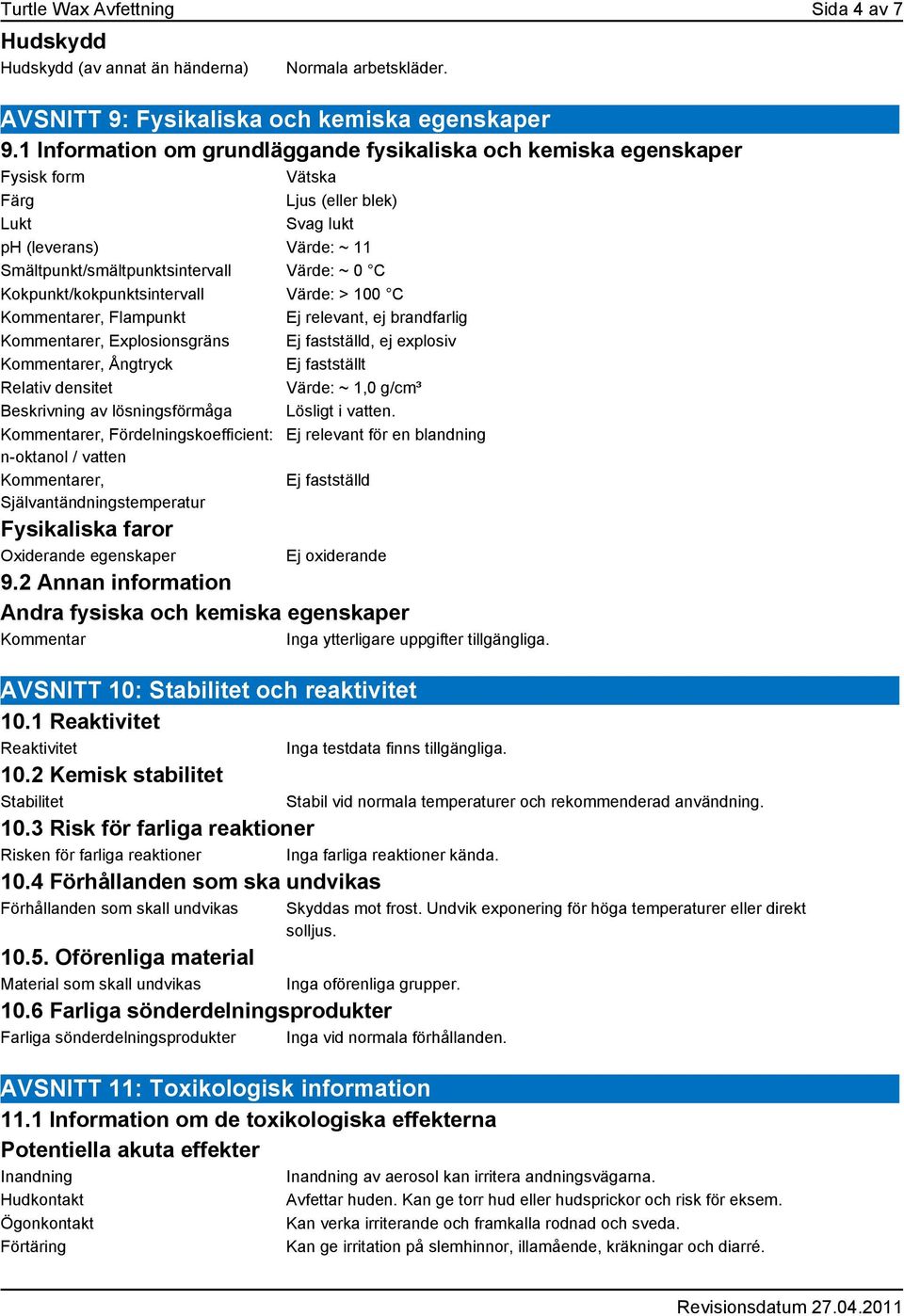 Kokpunkt/kokpunktsintervall Värde: > 100 C Kommentarer, Flampunkt Ej relevant, ej brandfarlig Kommentarer, Explosionsgräns Ej fastställd, ej explosiv Kommentarer, Ångtryck Ej fastställt Relativ