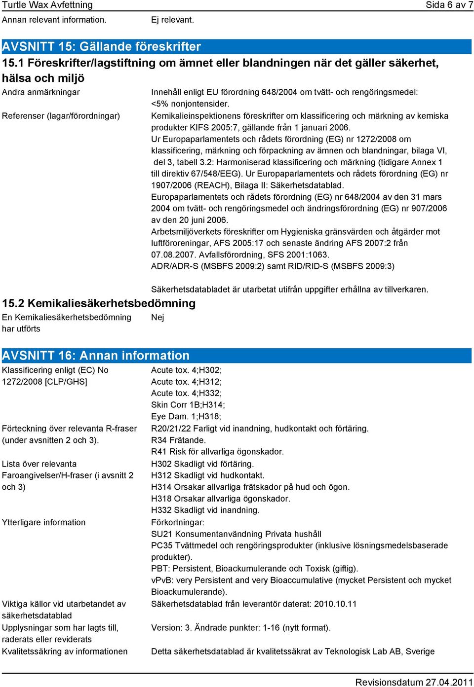 2 Kemikaliesäkerhetsbedömning En Kemikaliesäkerhetsbedömning har utförts Innehåll enligt EU förordning 648/2004 om tvätt- och rengöringsmedel: <5% nonjontensider.