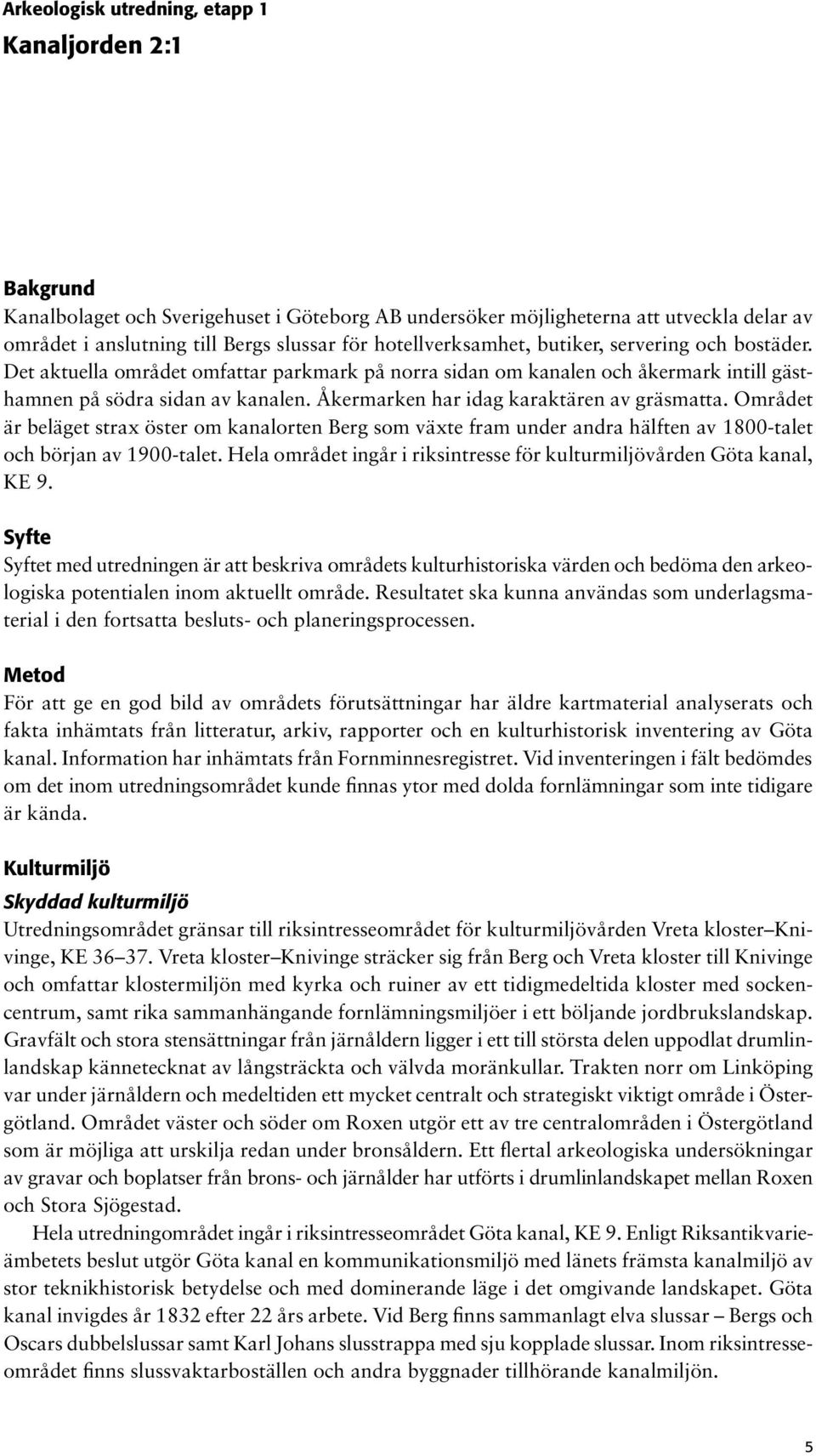 Åkermarken har idag karaktären av gräsmatta. Området är beläget strax öster om kanalorten Berg som växte fram under andra hälften av 1800-talet och början av 1900-talet.