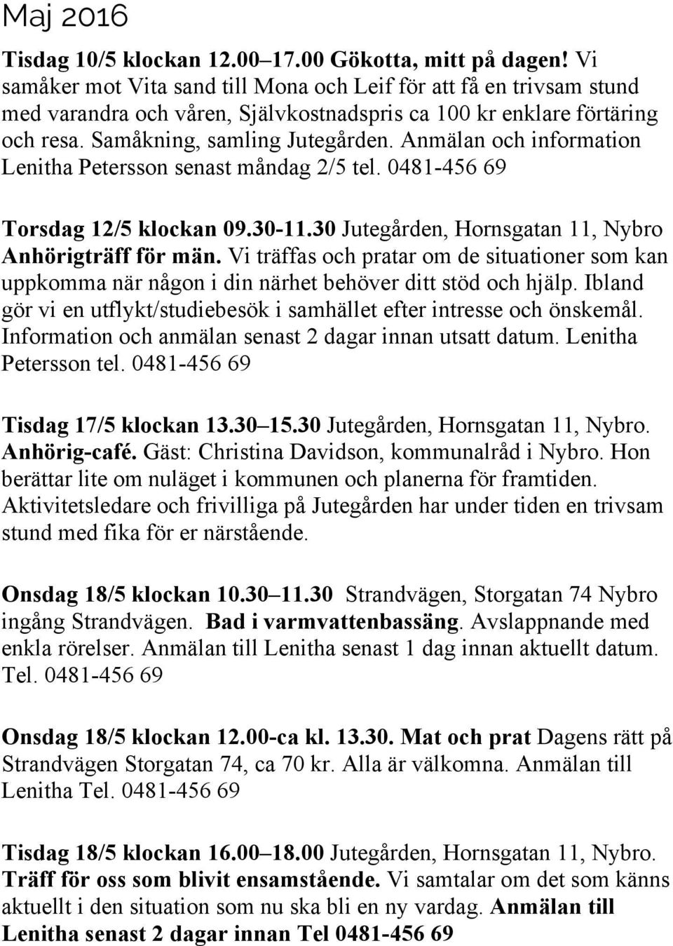 Anmälan och information Lenitha Petersson senast måndag 2/5 tel. 0481-456 69 Torsdag 12/5 klockan 09.30-11.30 Jutegården, Hornsgatan 11, Nybro Anhörigträff för män.