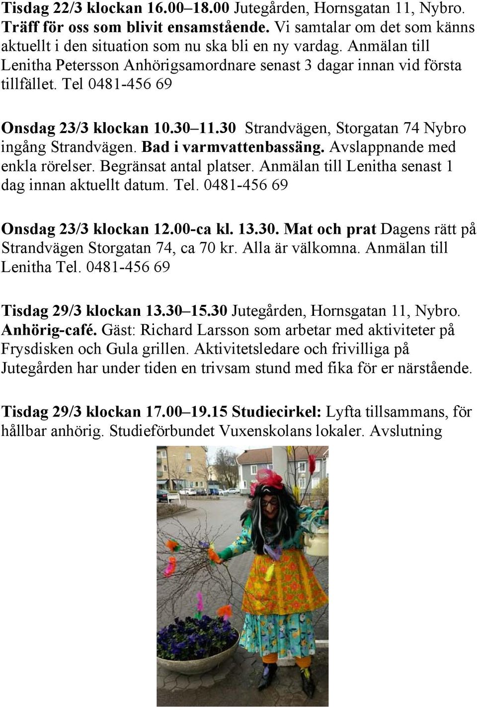 Bad i varmvattenbassäng. Avslappnande med enkla rörelser. Begränsat antal platser. Anmälan till Lenitha senast 1 dag innan aktuellt datum. Tel. 0481-456 69 Onsdag 23/3 klockan 12.00-ca kl. 13.30.