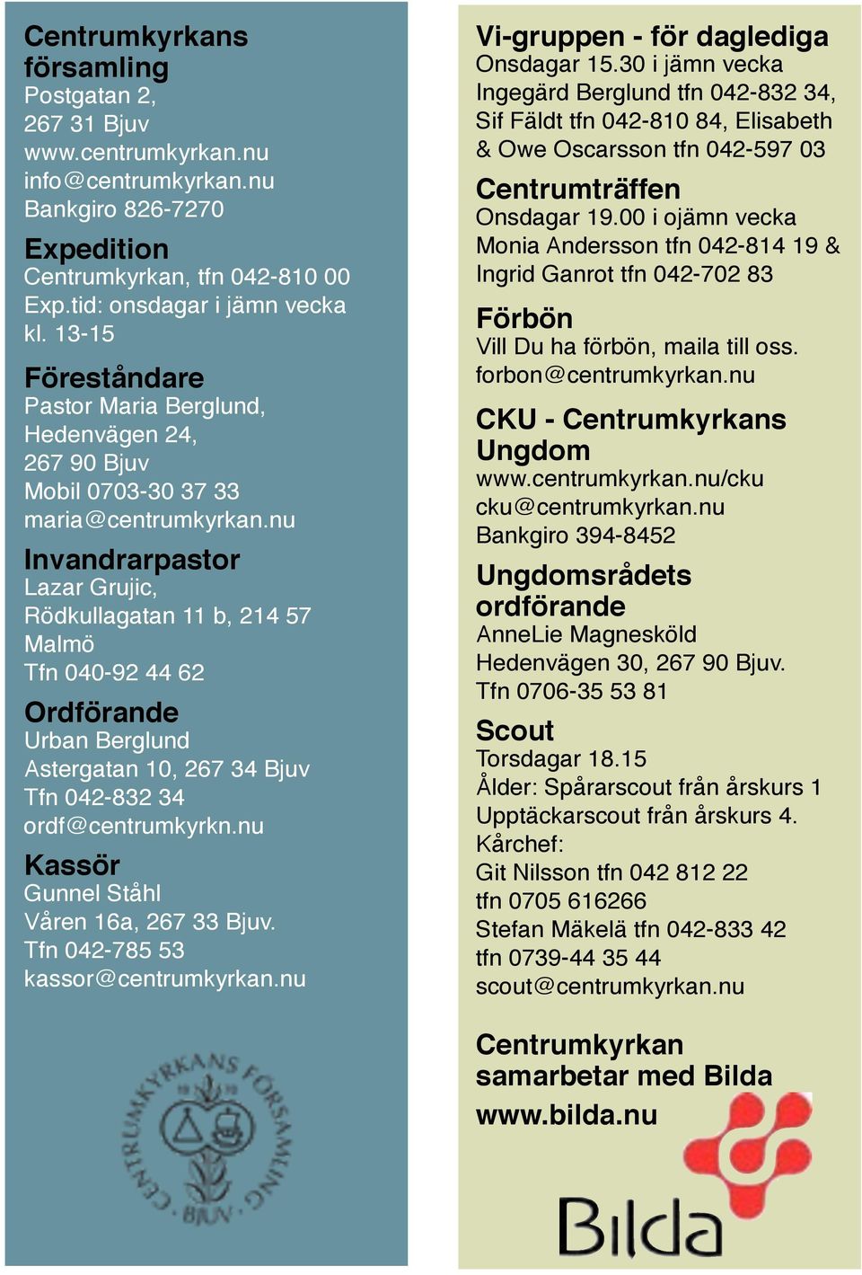 nu Invandrarpastor Lazar Grujic, Rödkullagatan 11 b, 214 57 Malmö Tfn 040-92 44 62 Ordförande Urban Berglund Astergatan 10, 267 34 Bjuv Tfn 042-832 34 ordf@centrumkyrkn.