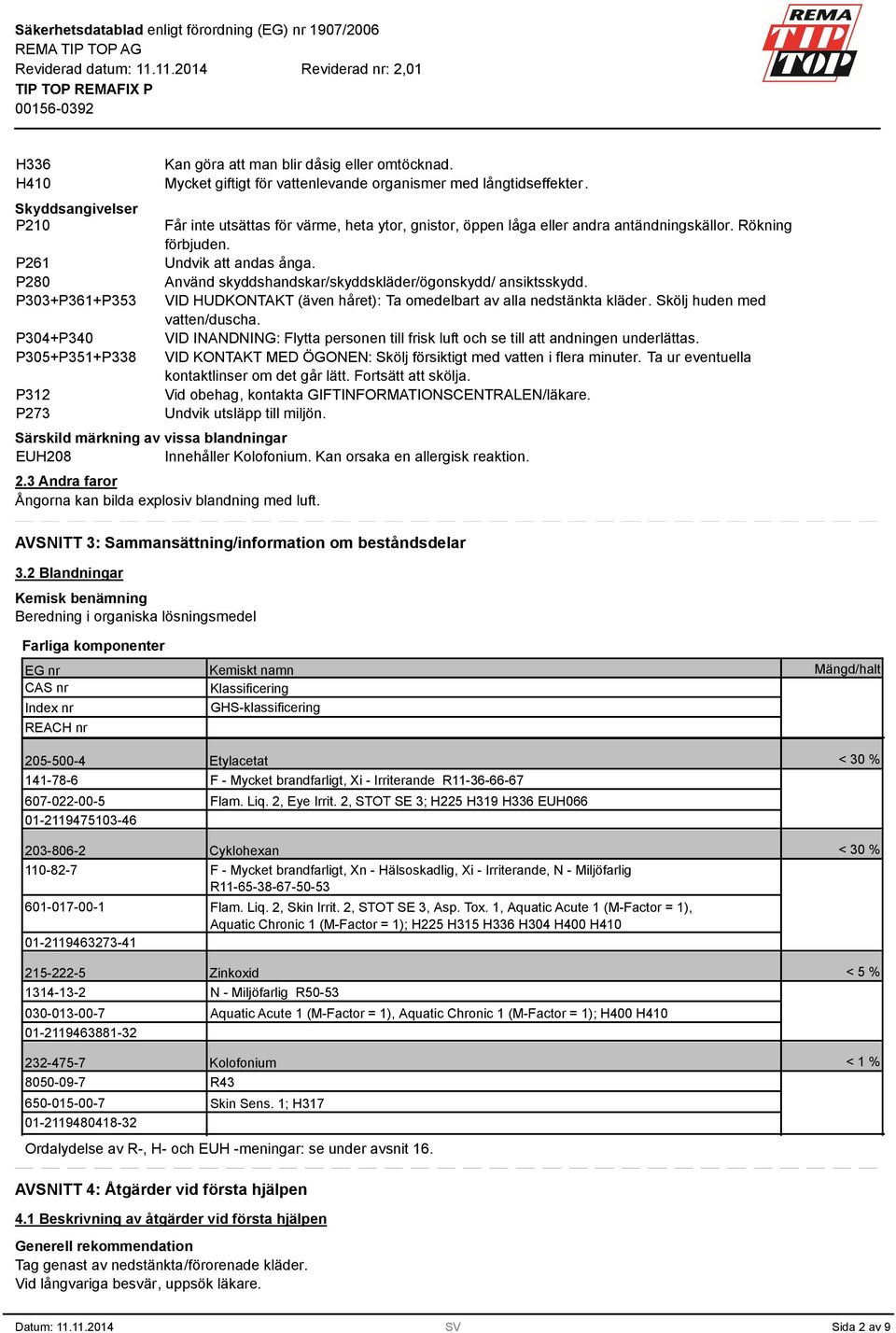 VID HUDKONTAKT (även håret): Ta omedelbart av alla nedstänkta kläder. Skölj huden med vatten/duscha. VID INANDNING: Flytta personen till frisk luft och se till att andningen underlättas.