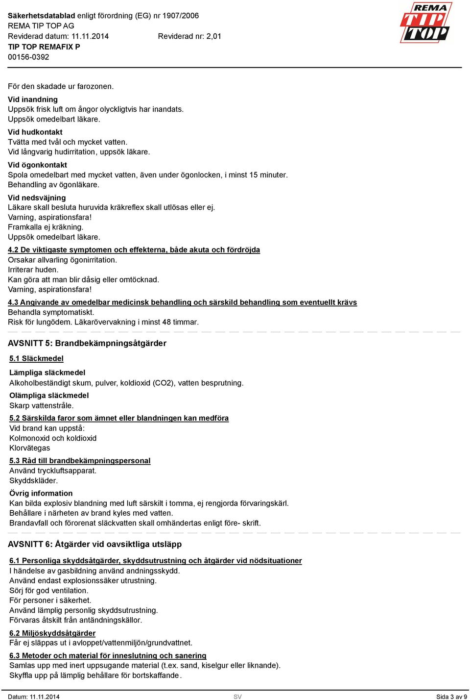 Vid nedsväjning Läkare skall besluta huruvida kräkreflex skall utlösas eller ej. Varning, aspirationsfara! Framkalla ej kräkning. Uppsök omedelbart läkare. 4.