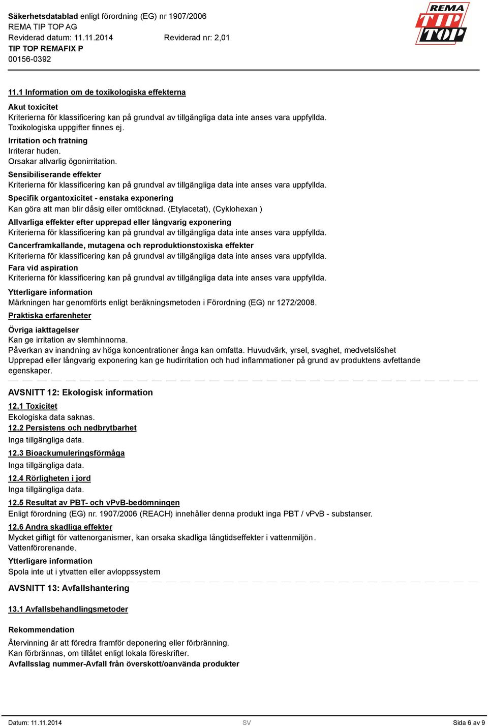 (Etylacetat), (Cyklohexan ) Allvarliga effekter efter upprepad eller långvarig exponering Cancerframkallande, mutagena och reproduktionstoxiska effekter Fara vid aspiration Ytterligare information