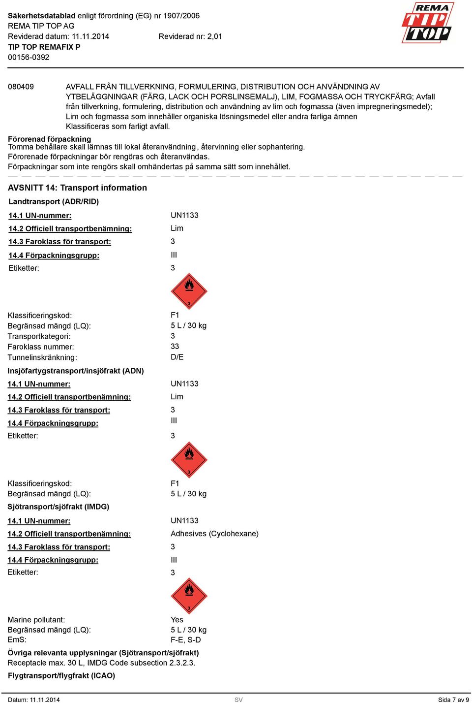 Förorenad förpackning Tomma behållare skall lämnas till lokal återanvändning, återvinning eller sophantering. Förorenade förpackningar bör rengöras och återanvändas.