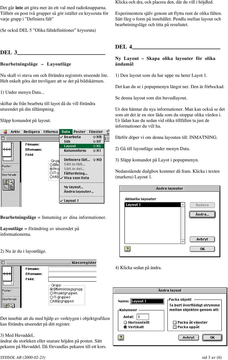 Experimentera själv genom att flytta runt de olika fälten. Sätt färg o form på innehållet. Pendla mellan layout och bearbetningsläge och titta på resultatet.