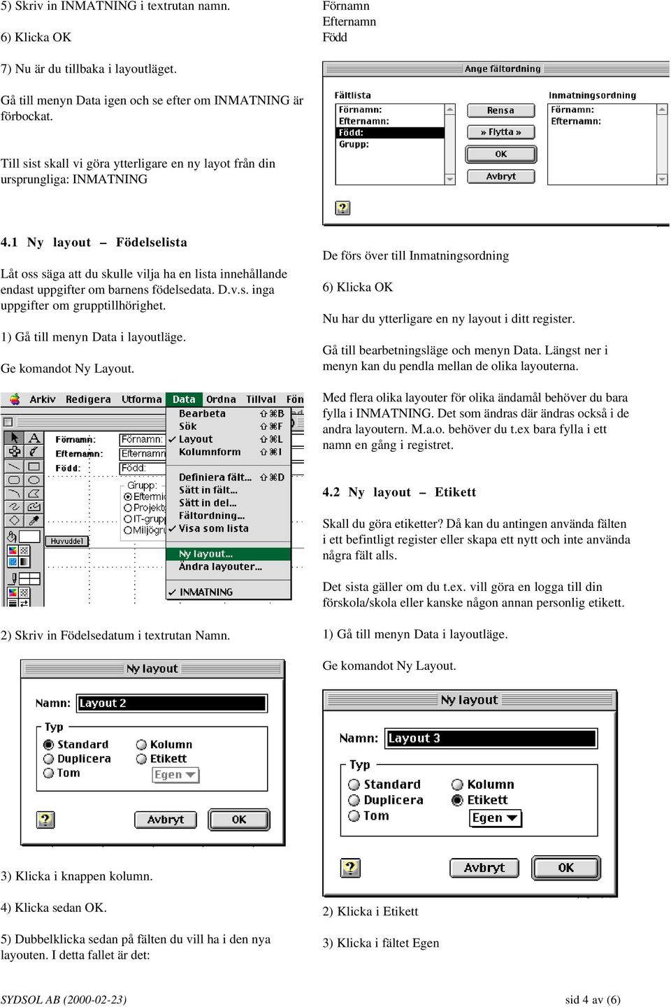 1 Ny layout Födelselista Låt oss säga att du skulle vilja ha en lista innehållande endast uppgifter om barnens födelsedata. D.v.s. inga uppgifter om grupptillhörighet.