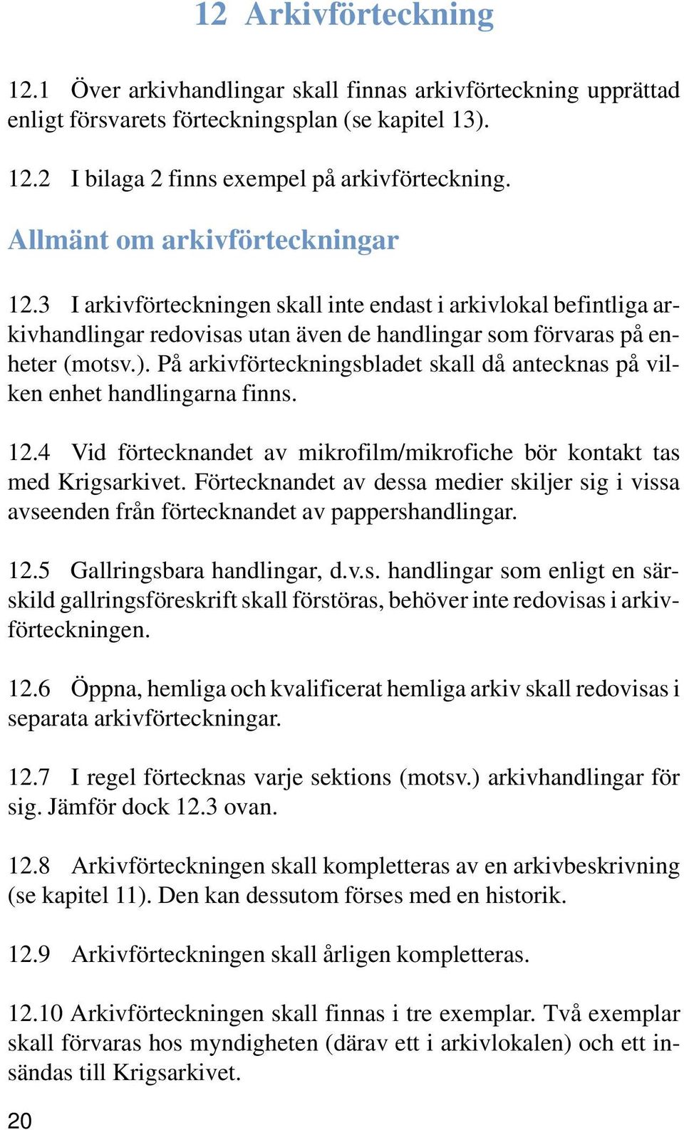 På arkivförteckningsbladet skall då antecknas på vilken enhet handlingarna finns. 12.4 Vid förtecknandet av mikrofilm/mikrofiche bör kontakt tas med Krigsarkivet.