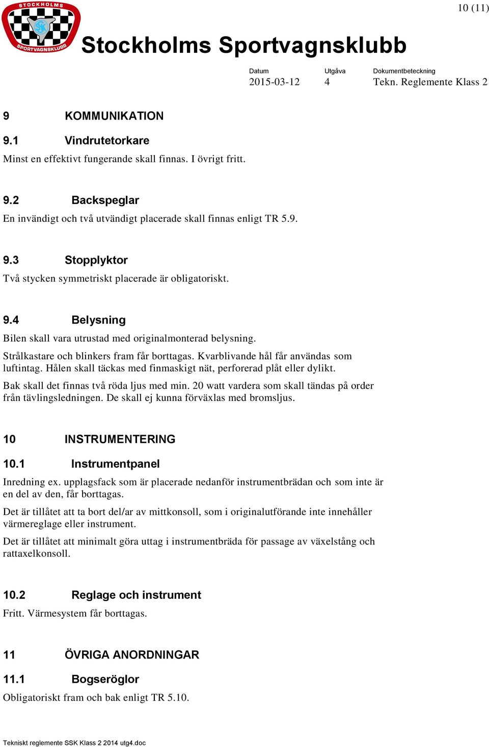 Hålen skall täckas med finmaskigt nät, perforerad plåt eller dylikt. Bak skall det finnas två röda ljus med min. 20 watt vardera som skall tändas på order från tävlingsledningen.