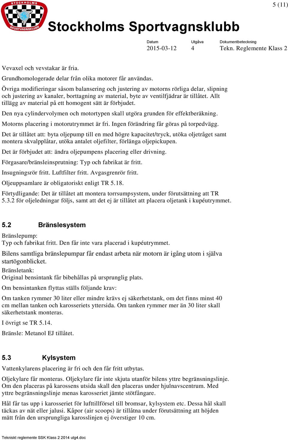 Allt tillägg av material på ett homogent sätt är förbjudet. Den nya cylindervolymen och motortypen skall utgöra grunden för effektberäkning. Motorns placering i motorutrymmet är fri.