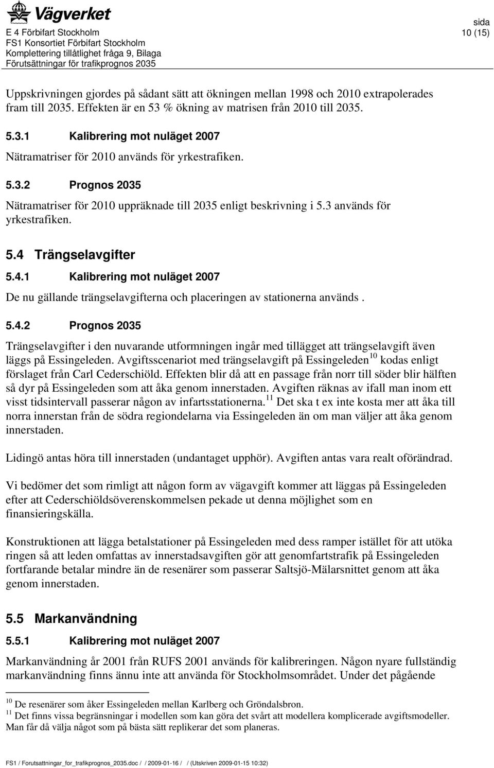 Trängselavgifter 5.4.1 Kalibrering mot nuläget 2007 De nu gällande trängselavgifterna och placeringen av stationerna används. 5.4.2 Prognos 2035 Trängselavgifter i den nuvarande utformningen ingår med tillägget att trängselavgift även läggs på Essingeleden.