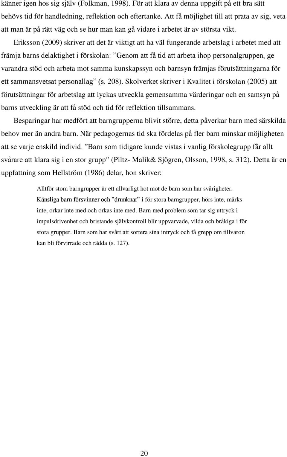Eriksson (2009) skriver att det är viktigt att ha väl fungerande arbetslag i arbetet med att främja barns delaktighet i förskolan: Genom att få tid att arbeta ihop personalgruppen, ge varandra stöd