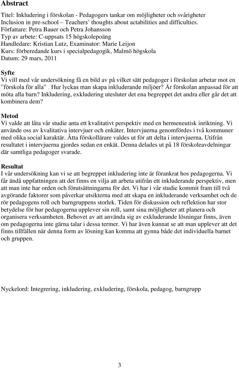 Datum: 29 mars, 2011 Syfte Vi vill med vår undersökning få en bild av på vilket sätt pedagoger i förskolan arbetar mot en förskola för alla. Hur lyckas man skapa inkluderande miljöer?