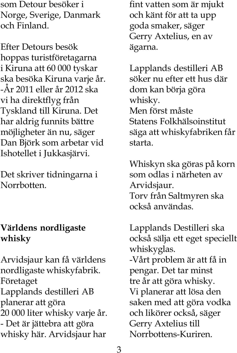 Det skriver tidningarna i Norrbotten. Världens nordligaste whisky Arvidsjaur kan få världens nordligaste whiskyfabrik. Företaget Lapplands destilleri AB planerar att göra 20 000 liter whisky varje år.