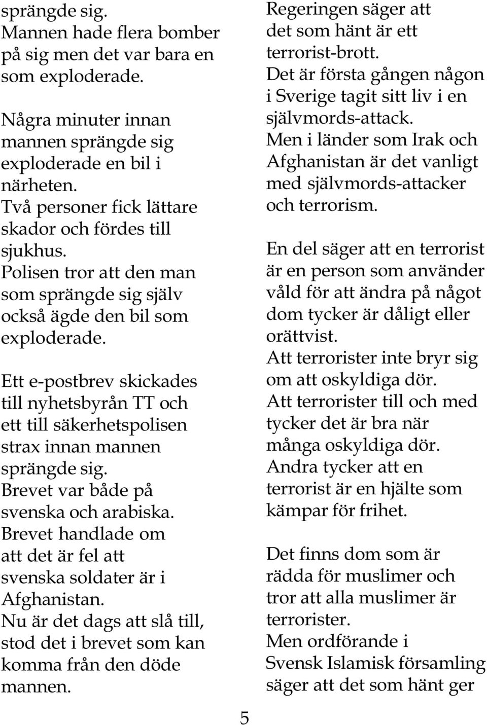 Ett e-postbrev skickades till nyhetsbyrån TT och ett till säkerhetspolisen strax innan mannen sprängde sig. Brevet var både på svenska och arabiska.