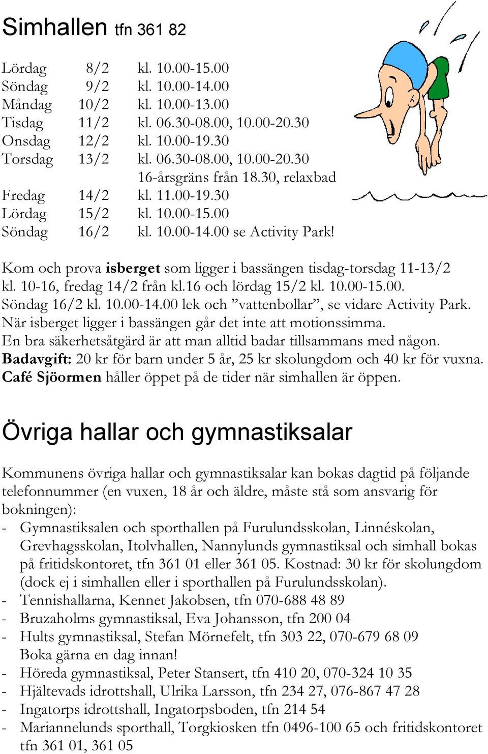 10-16, fredag 14/2 från kl.16 och lördag 15/2 kl. 10.00-15.00. Söndag 16/2 kl. 10.00-14.00 lek och vattenbollar, se vidare Activity Park. När isberget ligger i bassängen går det inte att motionssimma.