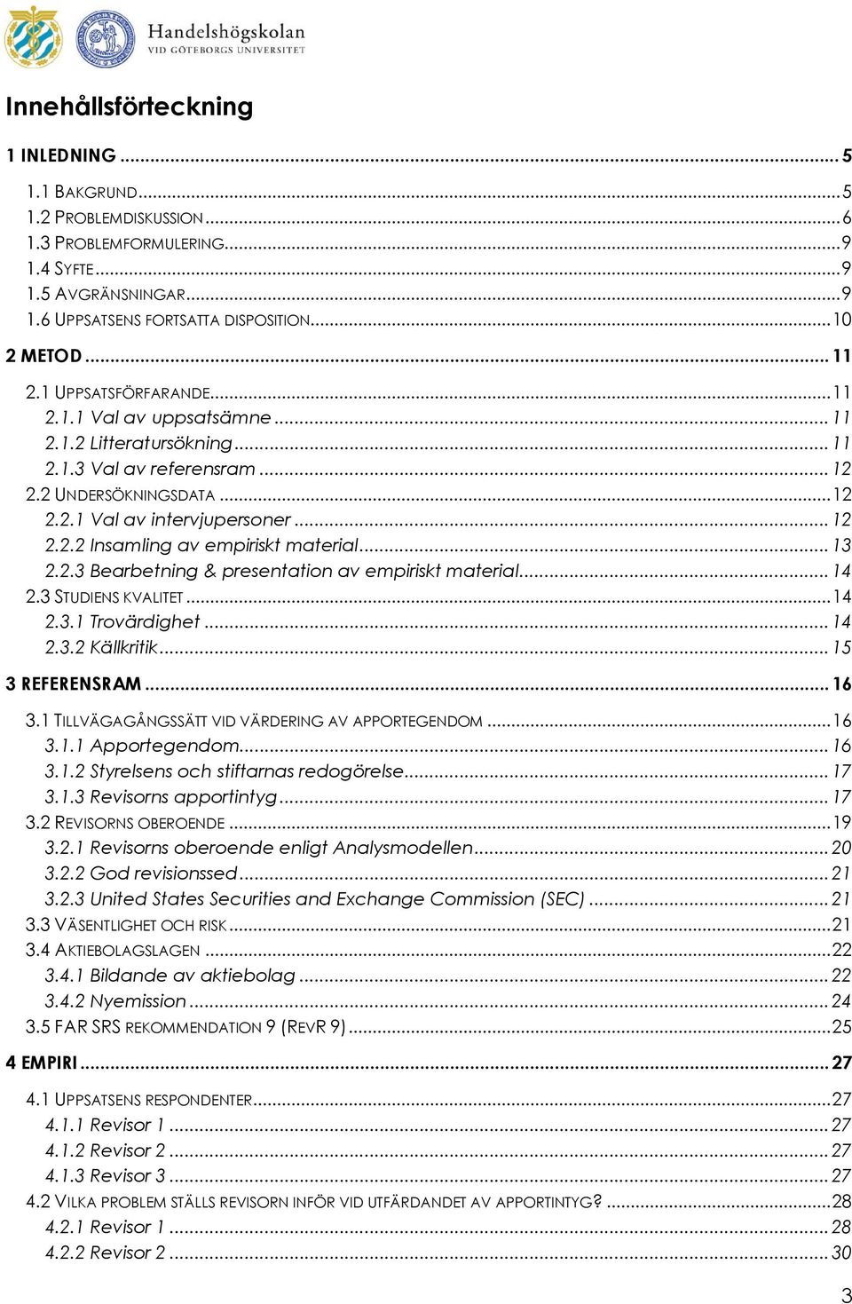 ..13 2.2.3 Bearbetning & presentation av empiriskt material...14 2.3 STUDIENS KVALITET...14 2.3.1 Trovärdighet...14 2.3.2 Källkritik...15 3 REFERENSRAM...16 3.