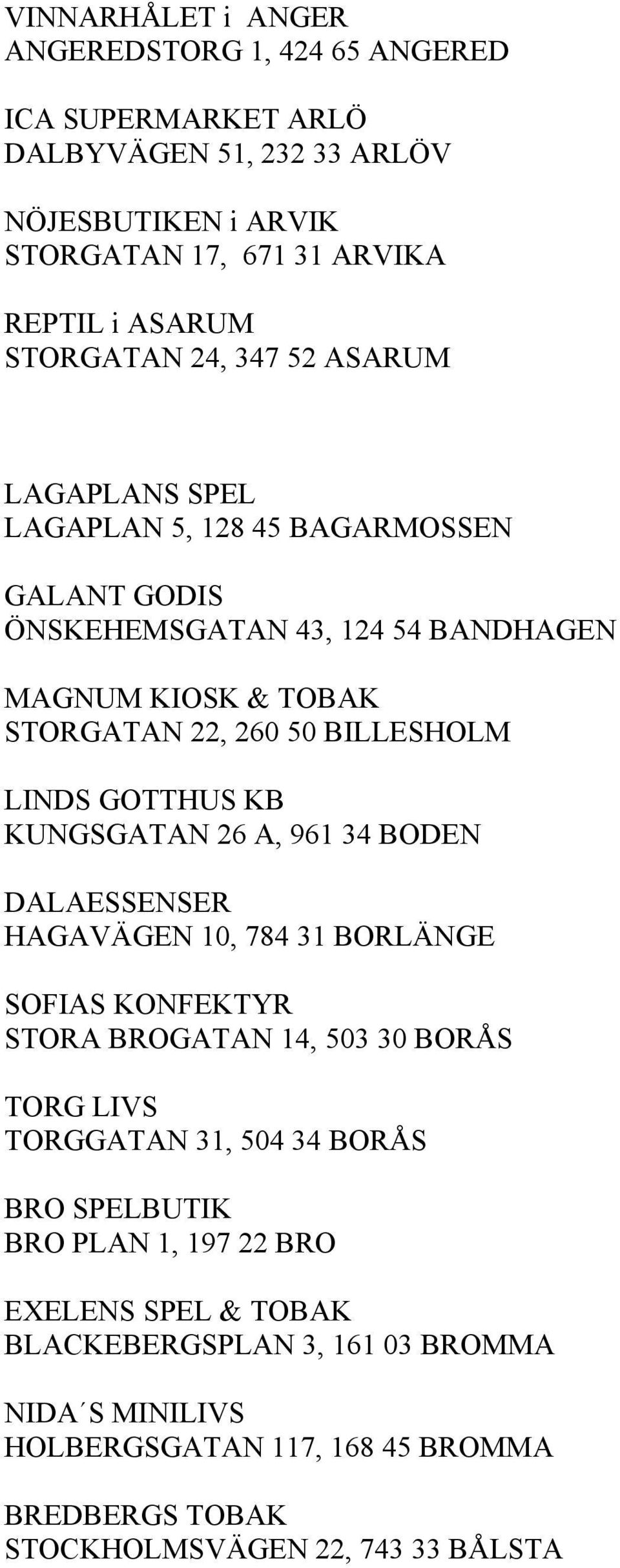 GOTTHUS KB KUNGSGATAN 26 A, 961 34 BODEN DALAESSENSER HAGAVÄGEN 10, 784 31 BORLÄNGE SOFIAS KONFEKTYR STORA BROGATAN 14, 503 30 BORÅS TORG LIVS TORGGATAN 31, 504 34 BORÅS BRO