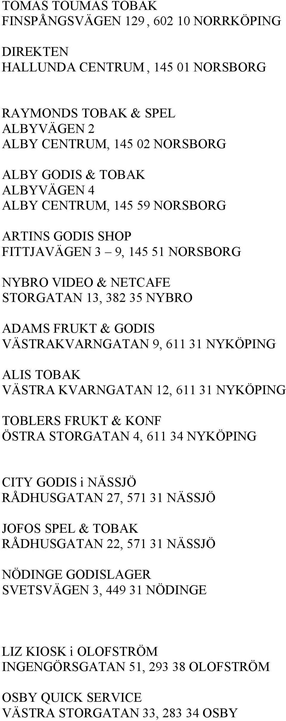 31 NYKÖPING ALIS TOBAK VÄSTRA KVARNGATAN 12, 611 31 NYKÖPING TOBLERS FRUKT & KONF ÖSTRA STORGATAN 4, 611 34 NYKÖPING CITY GODIS i NÄSSJÖ RÅDHUSGATAN 27, 571 31 NÄSSJÖ JOFOS SPEL & TOBAK