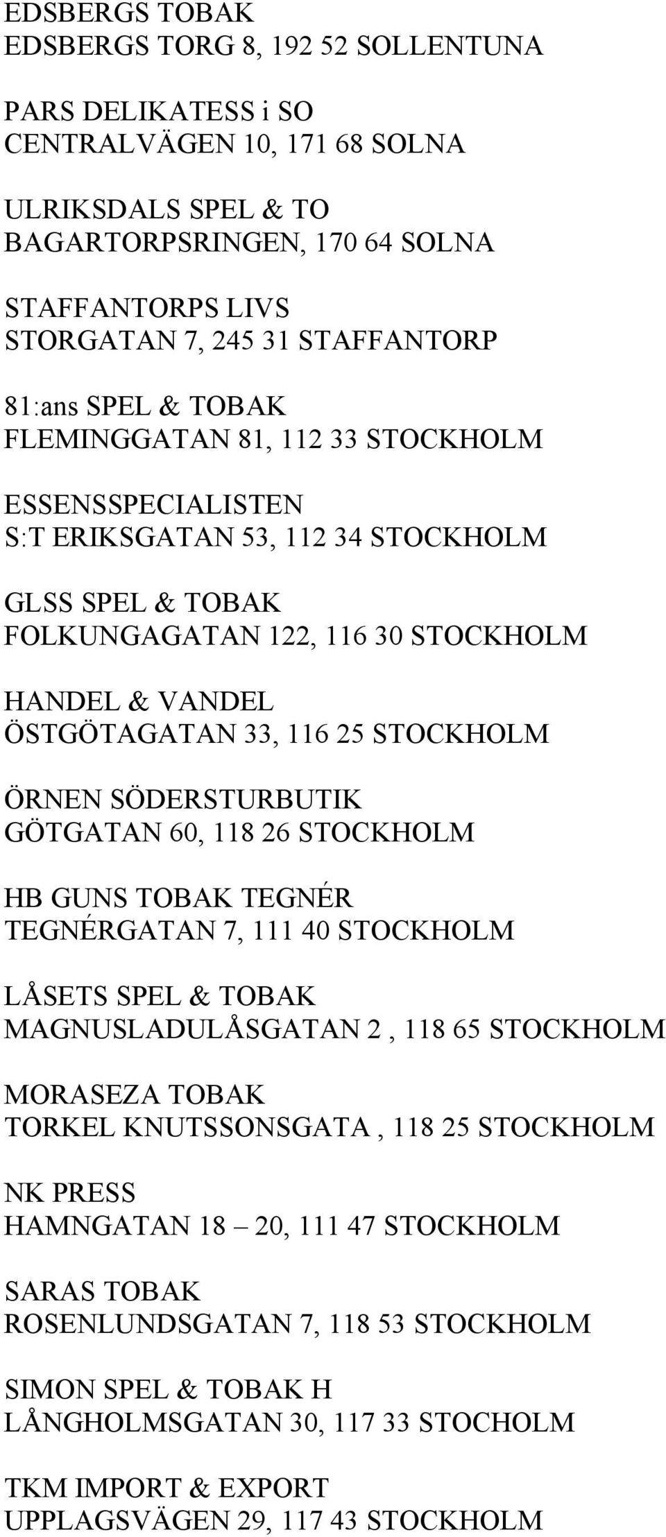 ÖSTGÖTAGATAN 33, 116 25 STOCKHOLM ÖRNEN SÖDERSTURBUTIK GÖTGATAN 60, 118 26 STOCKHOLM HB GUNS TOBAK TEGNÉR TEGNÉRGATAN 7, 111 40 STOCKHOLM LÅSETS SPEL & TOBAK MAGNUSLADULÅSGATAN 2, 118 65 STOCKHOLM