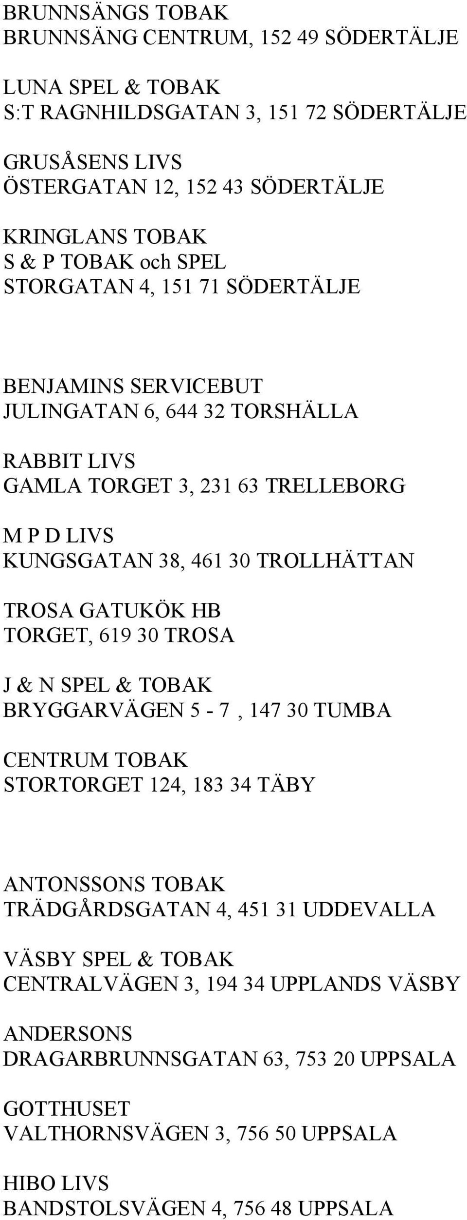 TROLLHÄTTAN TROSA GATUKÖK HB TORGET, 619 30 TROSA J & N SPEL & TOBAK BRYGGARVÄGEN 5-7, 147 30 TUMBA CENTRUM TOBAK STORTORGET 124, 183 34 TÄBY ANTONSSONS TOBAK TRÄDGÅRDSGATAN 4, 451 31