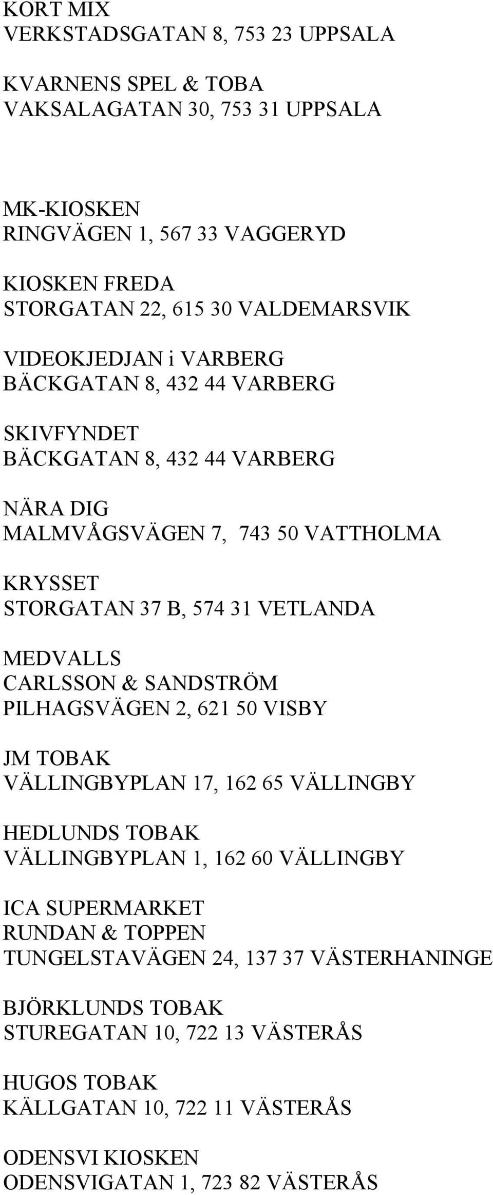 VETLANDA MEDVALLS CARLSSON & SANDSTRÖM PILHAGSVÄGEN 2, 621 50 VISBY JM TOBAK VÄLLINGBYPLAN 17, 162 65 VÄLLINGBY HEDLUNDS TOBAK VÄLLINGBYPLAN 1, 162 60 VÄLLINGBY ICA SUPERMARKET