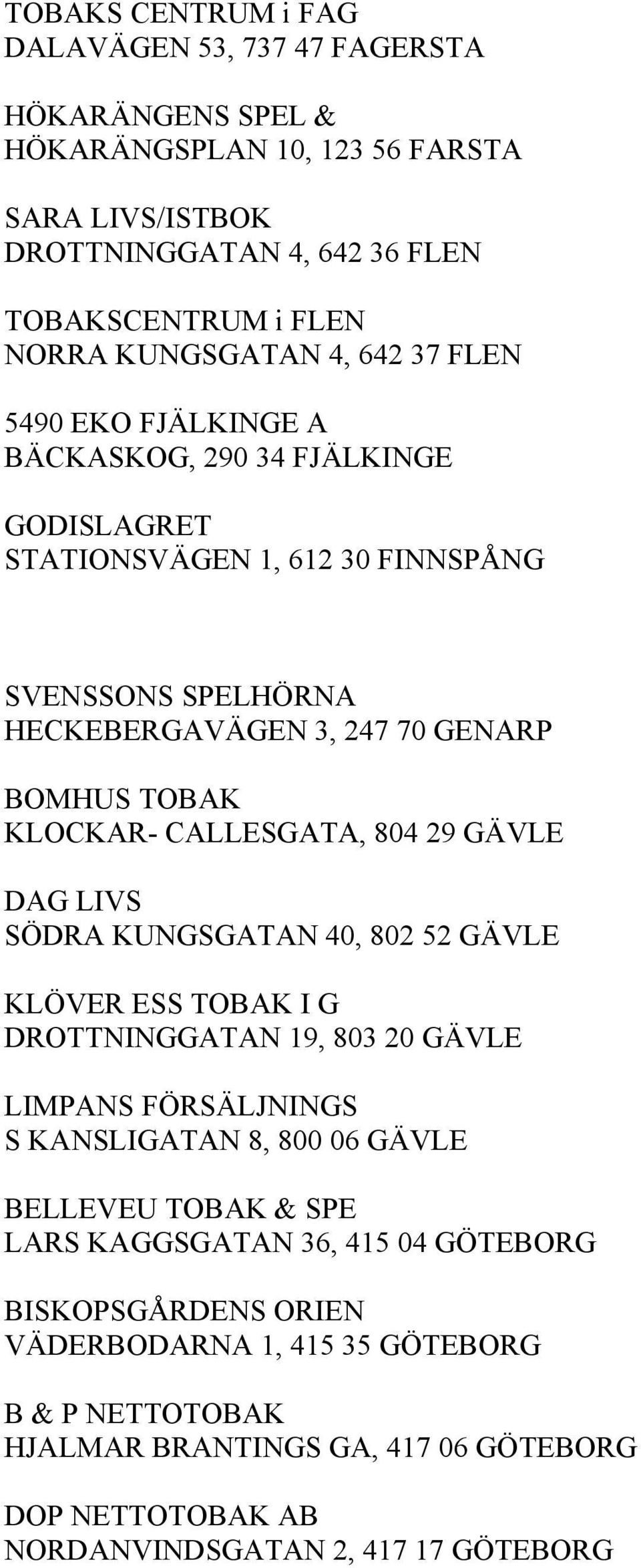 CALLESGATA, 804 29 GÄVLE DAG LIVS SÖDRA KUNGSGATAN 40, 802 52 GÄVLE KLÖVER ESS TOBAK I G DROTTNINGGATAN 19, 803 20 GÄVLE LIMPANS FÖRSÄLJNINGS S KANSLIGATAN 8, 800 06 GÄVLE BELLEVEU TOBAK &