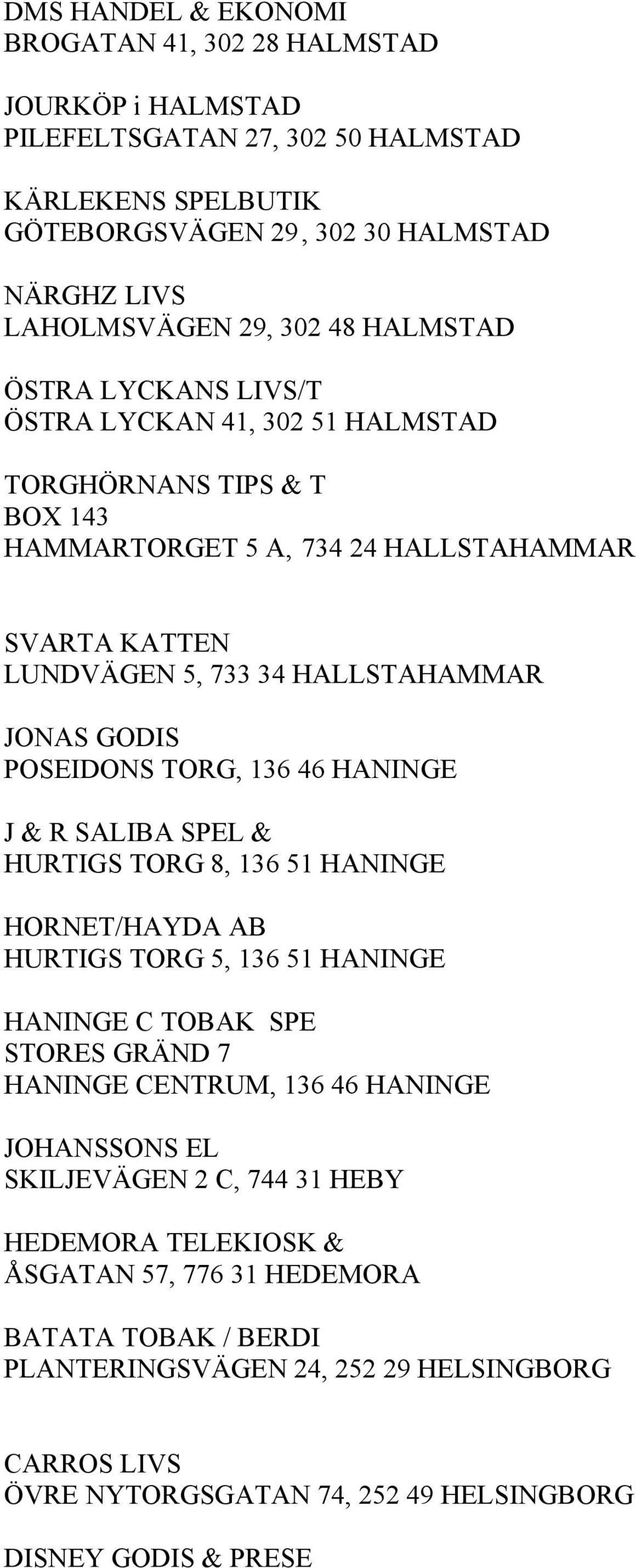 POSEIDONS TORG, 136 46 HANINGE J & R SALIBA SPEL & HURTIGS TORG 8, 136 51 HANINGE HORNET/HAYDA AB HURTIGS TORG 5, 136 51 HANINGE HANINGE C TOBAK SPE STORES GRÄND 7 HANINGE CENTRUM, 136 46 HANINGE