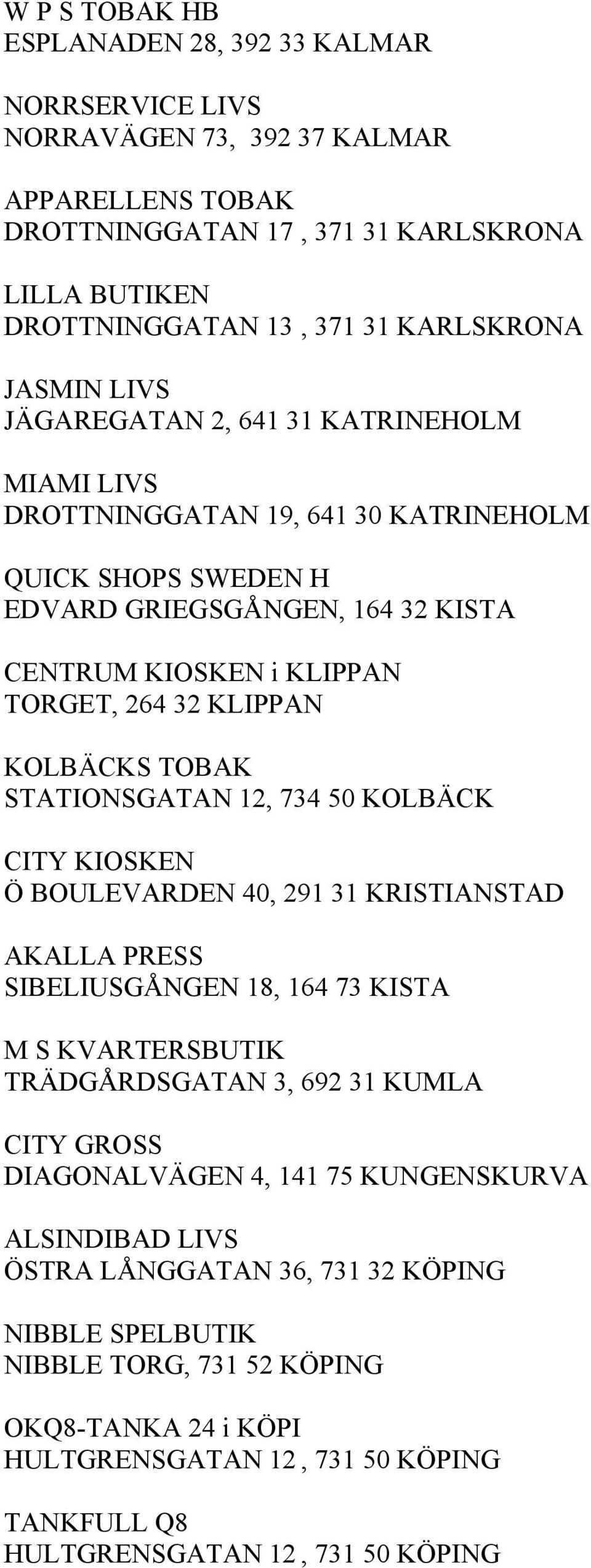 KOLBÄCKS TOBAK STATIONSGATAN 12, 734 50 KOLBÄCK CITY KIOSKEN Ö BOULEVARDEN 40, 291 31 KRISTIANSTAD AKALLA PRESS SIBELIUSGÅNGEN 18, 164 73 KISTA M S KVARTERSBUTIK TRÄDGÅRDSGATAN 3, 692 31 KUMLA CITY